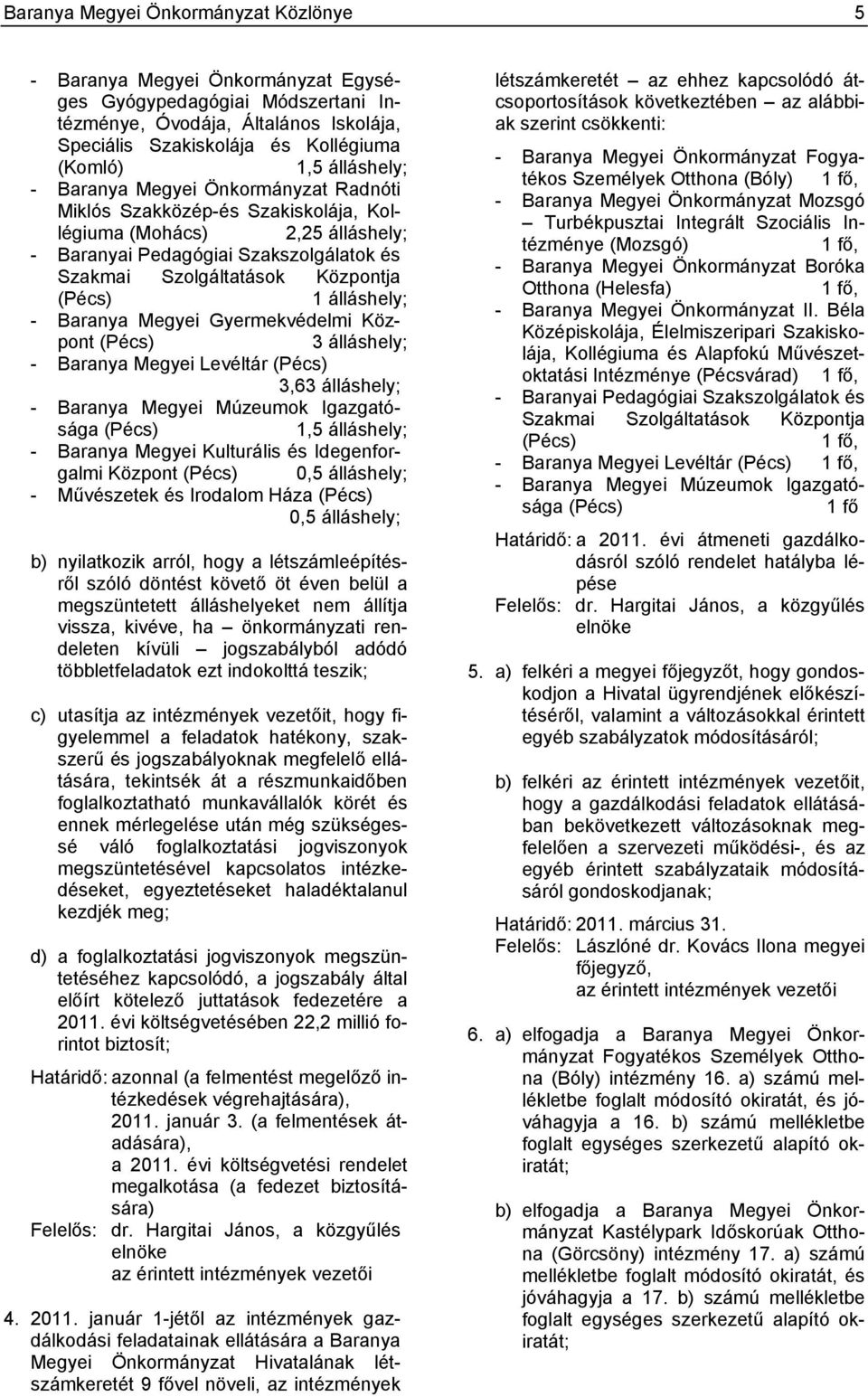 1 álláshely; - Baranya Megyei Gyermekvédelmi Központ (Pécs) 3 álláshely; - Baranya Megyei Levéltár (Pécs) 3,63 álláshely; - Baranya Megyei Múzeumok Igazgatósága (Pécs) 1,5 álláshely; - Baranya Megyei