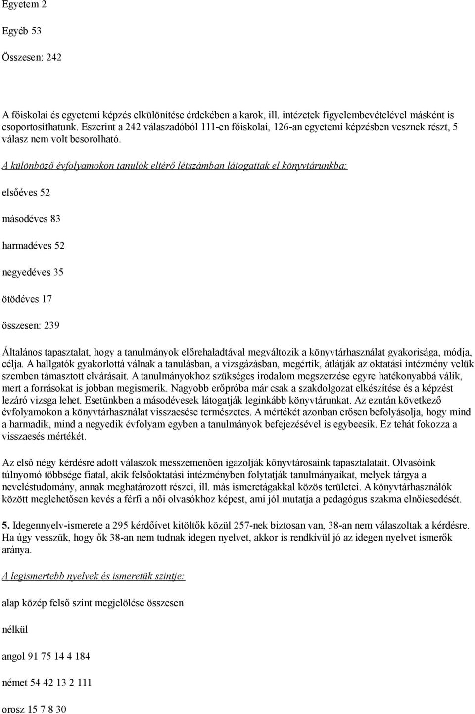 A különböző évfolyamokon tanulók eltérő létszámban látogattak el könyvtárunkba: elsőéves 52 másodéves 83 harmadéves 52 negyedéves 35 ötödéves 17 összesen: 239 Általános tapasztalat, hogy a