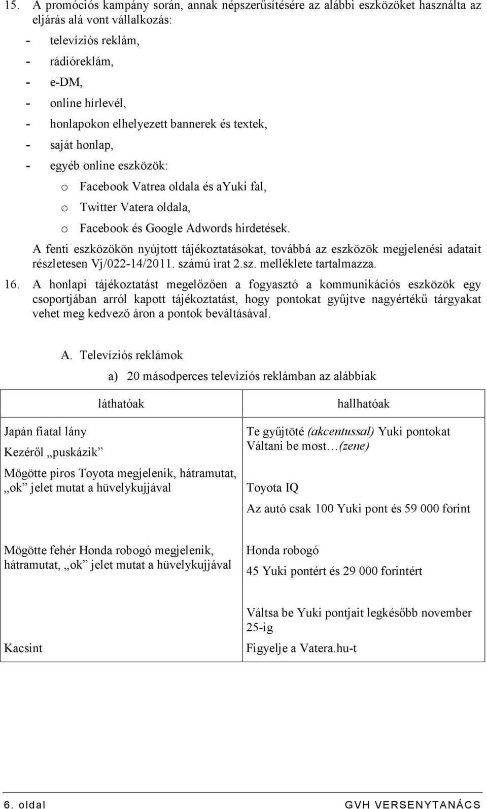 A fenti eszközökön nyújtott tájékoztatásokat, továbbá az eszközök megjelenési adatait részletesen Vj/022-14/2011. számú irat 2.sz. melléklete tartalmazza. 16.