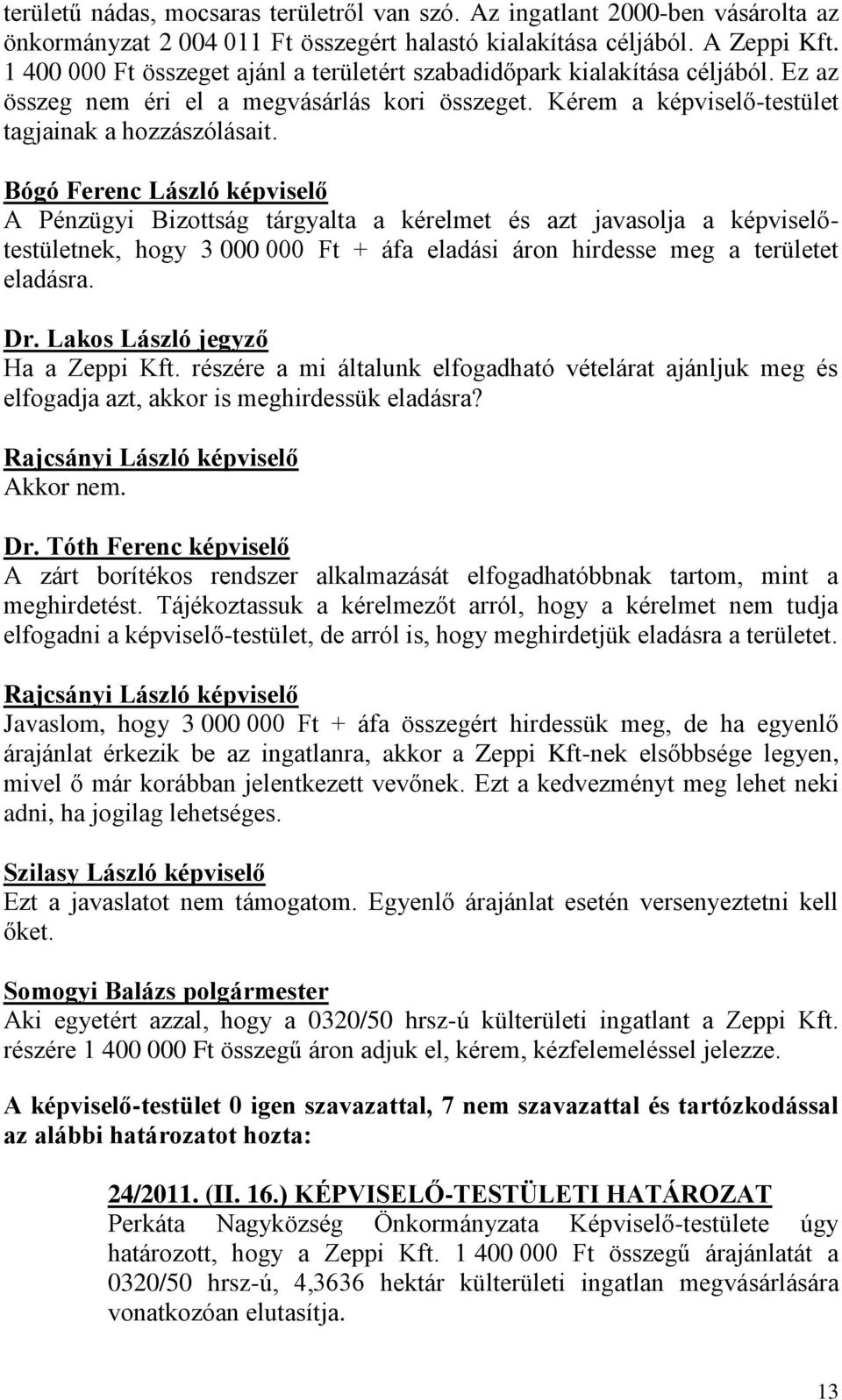 Bógó Ferenc László képviselő A Pénzügyi Bizottság tárgyalta a kérelmet és azt javasolja a képviselőtestületnek, hogy 3 000 000 Ft + áfa eladási áron hirdesse meg a területet eladásra. Dr.