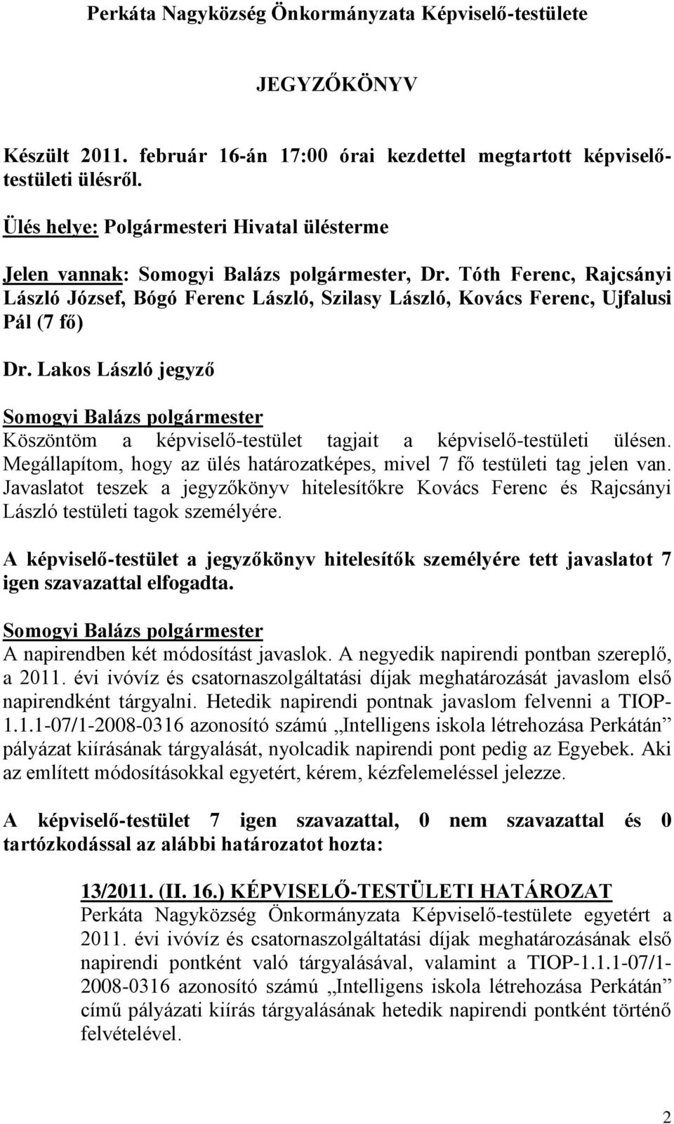 Lakos László jegyző Köszöntöm a képviselő-testület tagjait a képviselő-testületi ülésen. Megállapítom, hogy az ülés határozatképes, mivel 7 fő testületi tag jelen van.