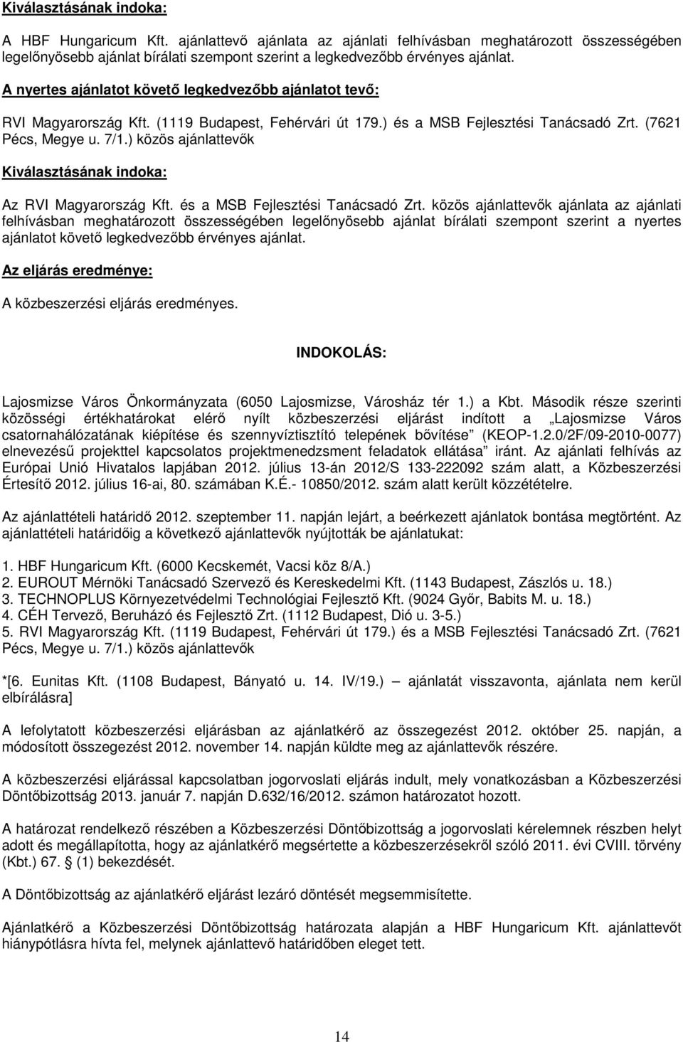 A nyertes ajánlatot követı legkedvezıbb ajánlatot tevı: RVI Magyarország Kft. (1119 Budapest, Fehérvári út 179.) és a MSB Fejlesztési Tanácsadó Zrt. (7621 Pécs, Megye u. 7/1.