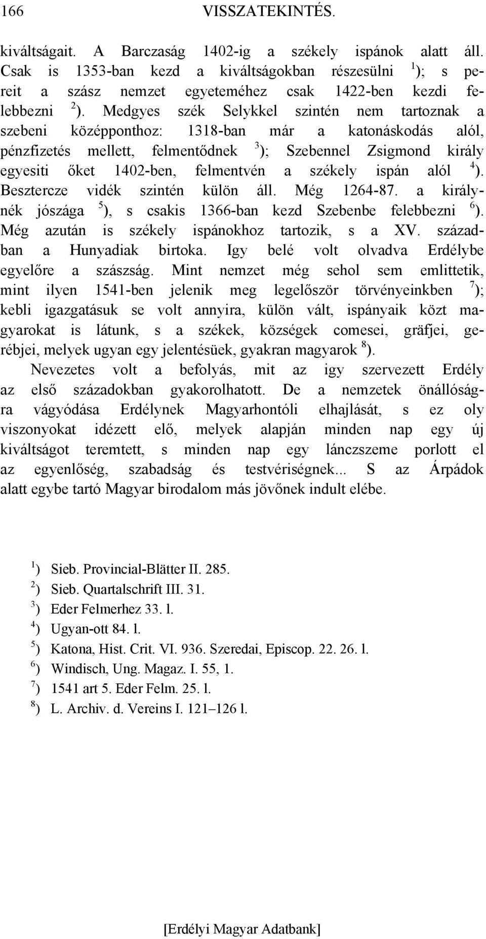 Medgyes szék Selykkel szintén nem tartoznak a szebeni középponthoz: 1318-ban már a katonáskodás alól, pénzfizetés mellett, felmentődnek 3 ); Szebennel Zsigmond király egyesiti őket 1402-ben,