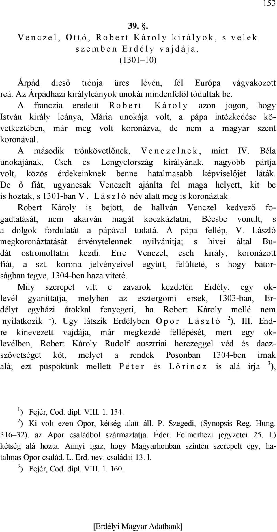 A franczia eredetü R o b e r t K á r o l y azon jogon, hogy István király leánya, Mária unokája volt, a pápa intézkedése következtében, már meg volt koronázva, de nem a magyar szent koronával.
