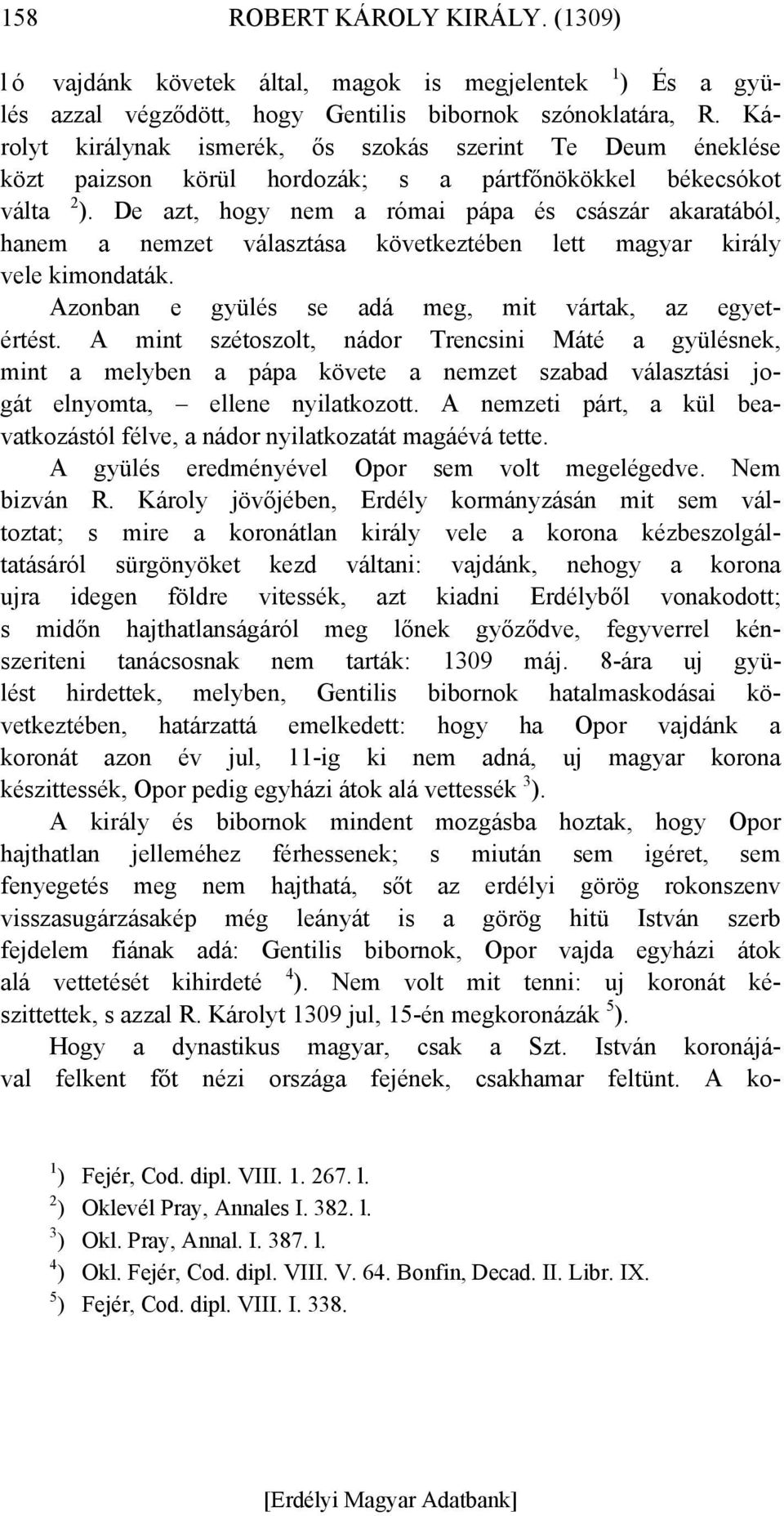 De azt, hogy nem a római pápa és császár akaratából, hanem a nemzet választása következtében lett magyar király vele kimondaták. Azonban e gyülés se adá meg, mit vártak, az egyetértést.