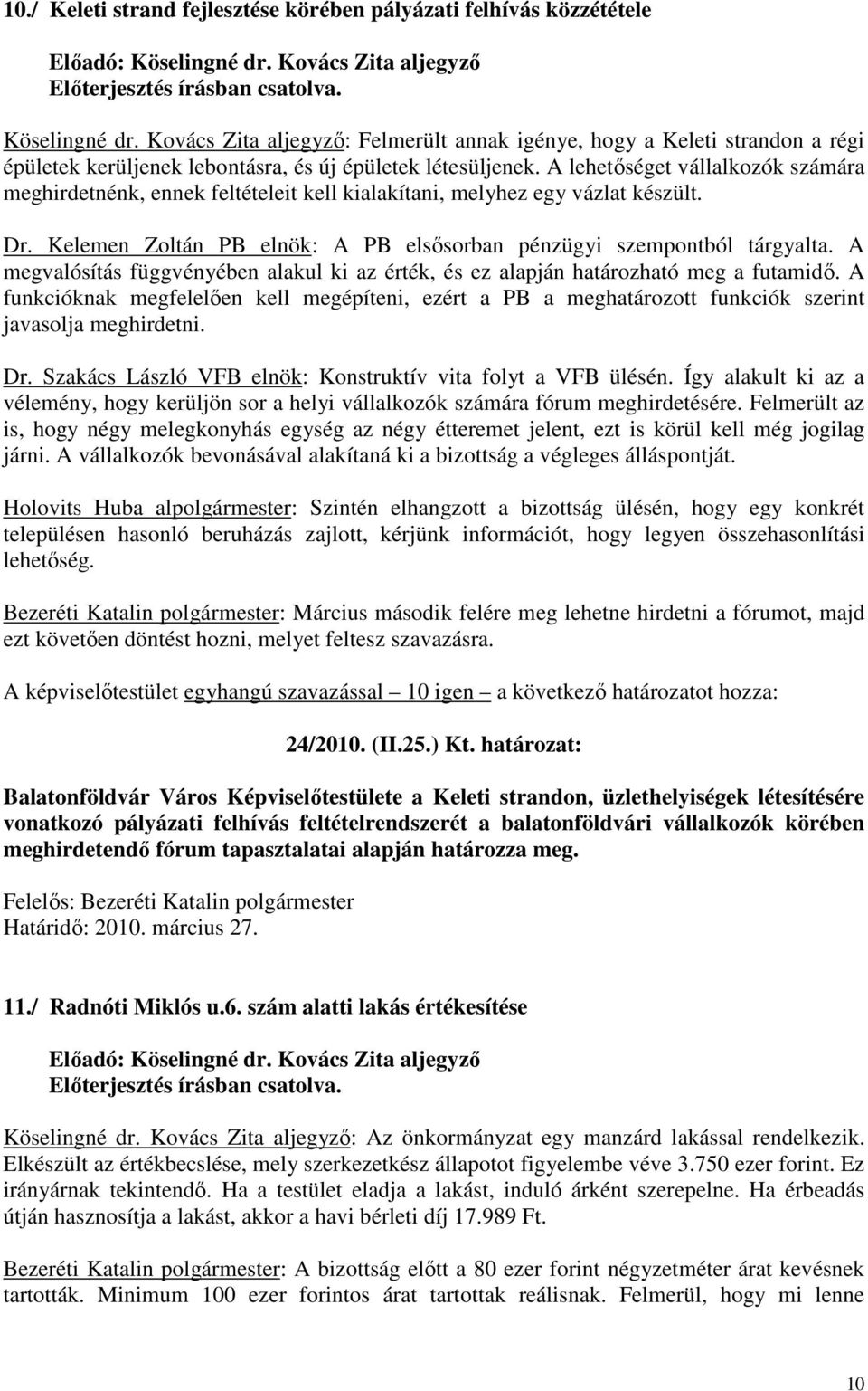 A lehetőséget vállalkozók számára meghirdetnénk, ennek feltételeit kell kialakítani, melyhez egy vázlat készült. Dr. Kelemen Zoltán PB elnök: A PB elsősorban pénzügyi szempontból tárgyalta.