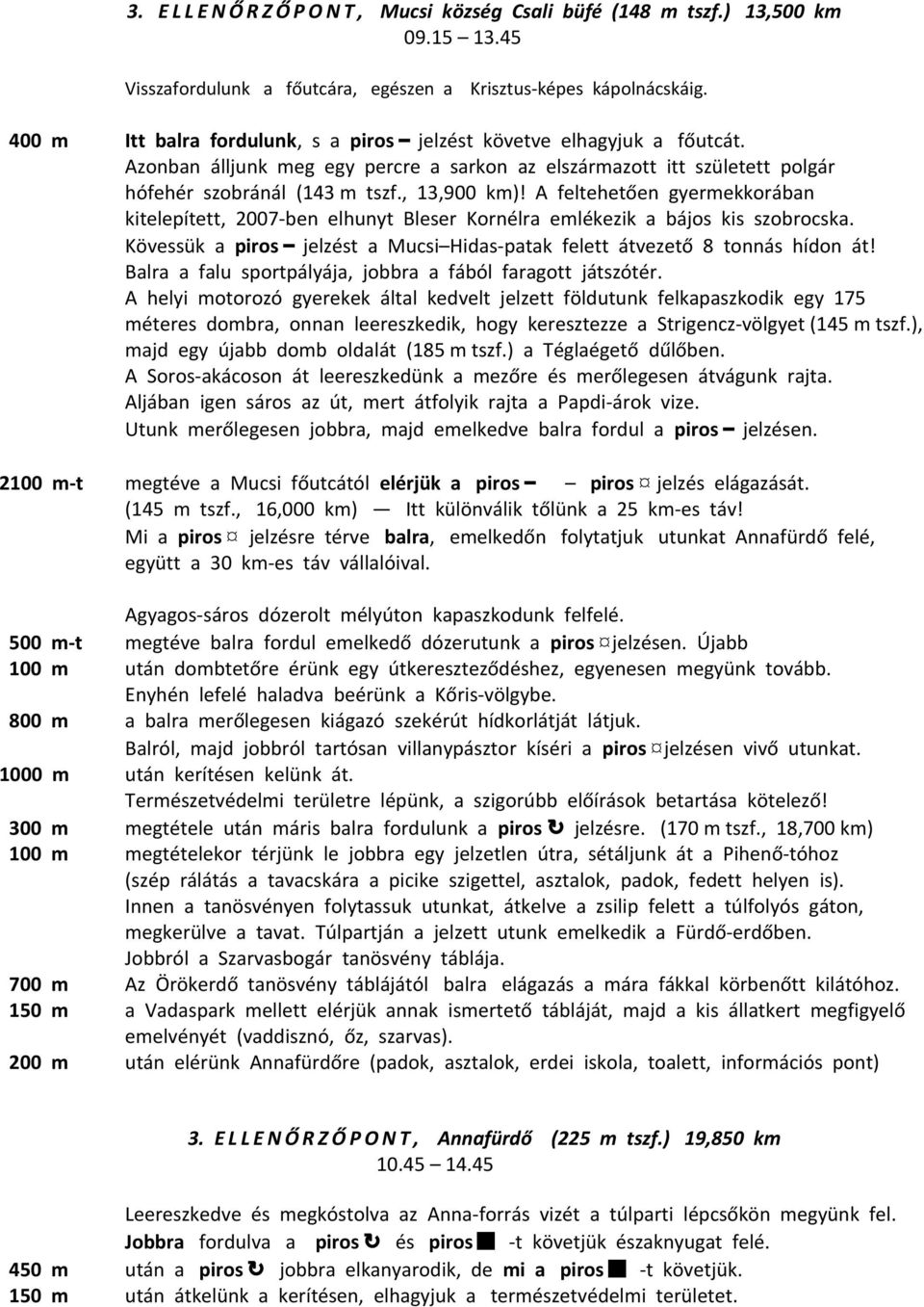 A feltehetően gyermekkorában kitelepített, 2007-ben elhunyt Bleser Kornélra emlékezik a bájos kis szobrocska. Kövessük a piros jelzést a Mucsi Hidas-patak felett átvezető 8 tonnás hídon át!