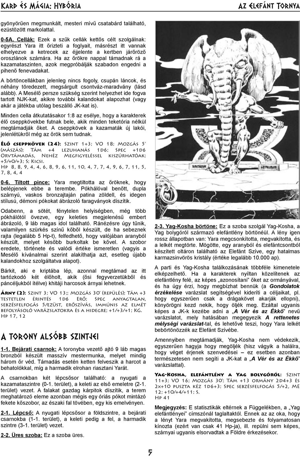 Ha az őrökre nappal támadnak rá a kazamataszinten, azok megpróbálják szabadon engedni a pihenő fenevadakat.