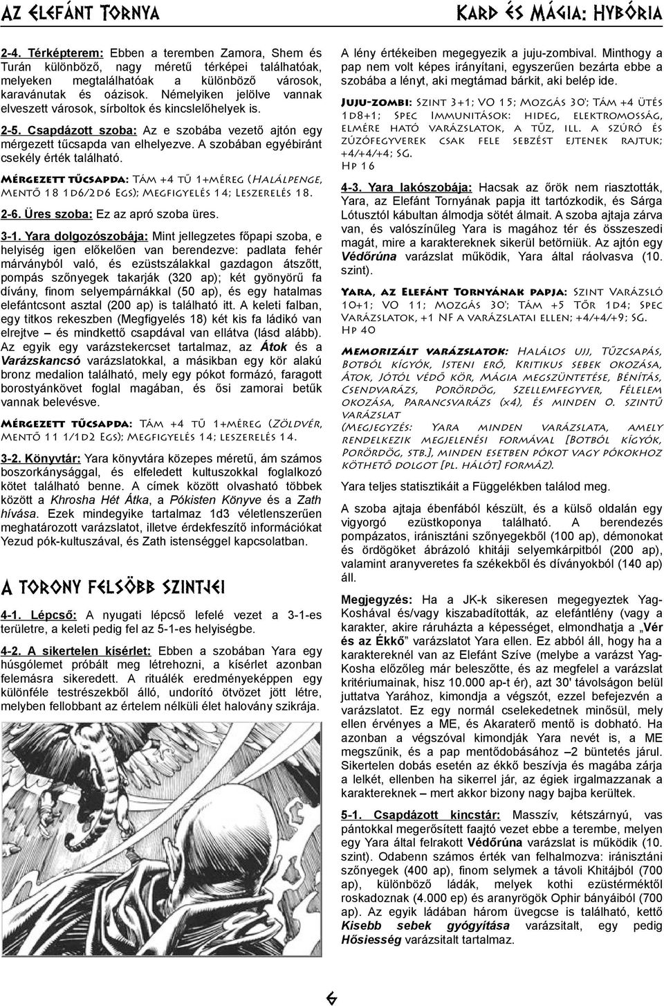 A szobában egyébiránt csekély érték található. Mérgezett tűcsapda: Tám +4 tű 1+méreg (Halálpenge, Mentő 18 1d6/2d6 Egs); Megfigyelés 14; Leszerelés 18. 2-6. Üres szoba: Ez az apró szoba üres. 3-1.
