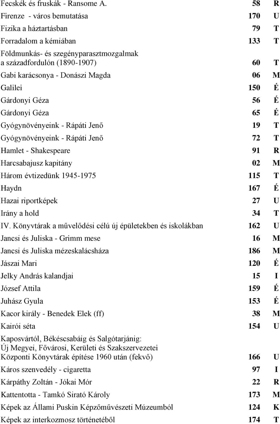 06 M Galilei 150 É Gárdonyi Géza 56 É Gárdonyi Géza 65 É Gyógynövényeink - Rápáti Jenő 19 T Gyógynövényeink - Rápáti Jenő 72 T Hamlet - Shakespeare 91 R Harcsabajusz kapitány 02 M Három évtizedünk