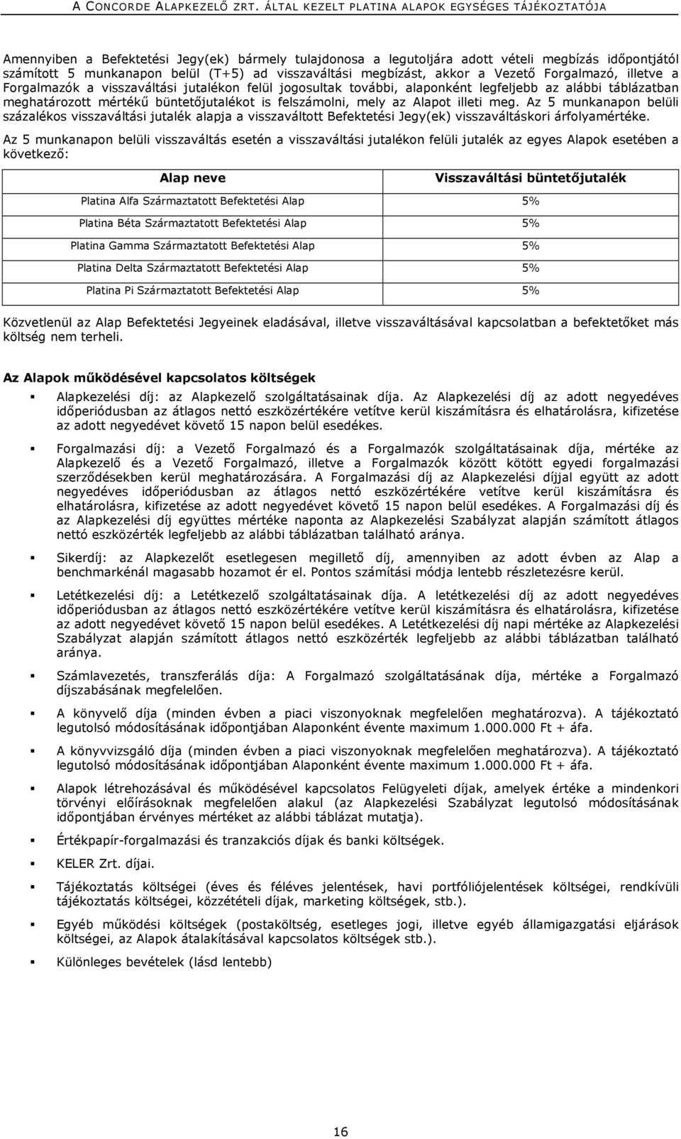 Az 5 munkanapon belüli százalékos visszaváltási jutalék alapja a visszaváltott Befektetési Jegy(ek) visszaváltáskori árfolyamértéke.