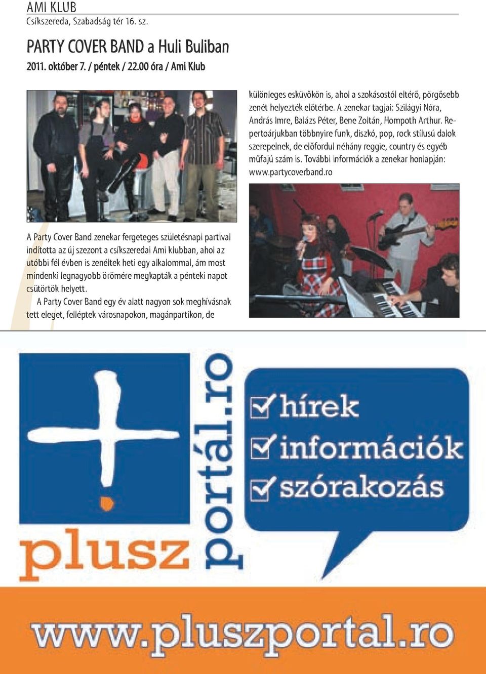 Repertoárjukban többnyire funk, diszkó, pop, rock stílusú dalok szerepelnek, de előfordul néhány reggie, country és egyéb műfajú szám is. További információk a zenekar honlapján: www.partycoverband.