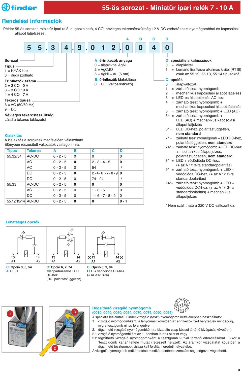 0 0 55-ös sorozat - Miniatűr ipari relék 7-10 A 4 0 Sorozat Típus 1 = NYÁK-hoz 3 = dugaszolható Érintkezők száma 2 = 2 CO 10 A 3 = 3 CO 10 A 4 = 4 CO 7 A Tekercs típusa 8 = AC (50/60 Hz) 9 = DC