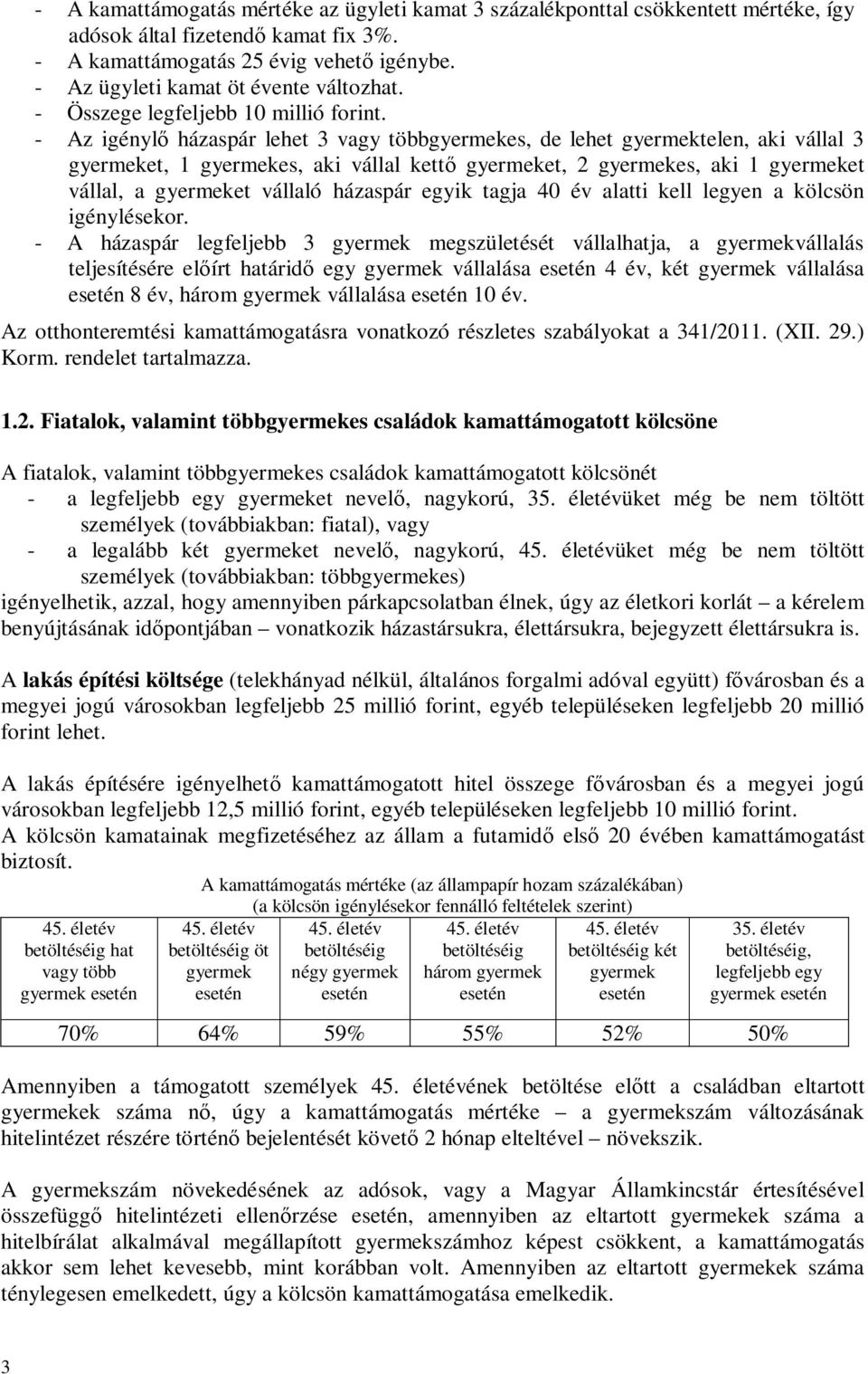 - Az igényl házaspár lehet 3 vagy többgyermekes, de lehet gyermektelen, aki vállal 3 gyermeket, 1 gyermekes, aki vállal kett gyermeket, 2 gyermekes, aki 1 gyermeket vállal, a gyermeket vállaló