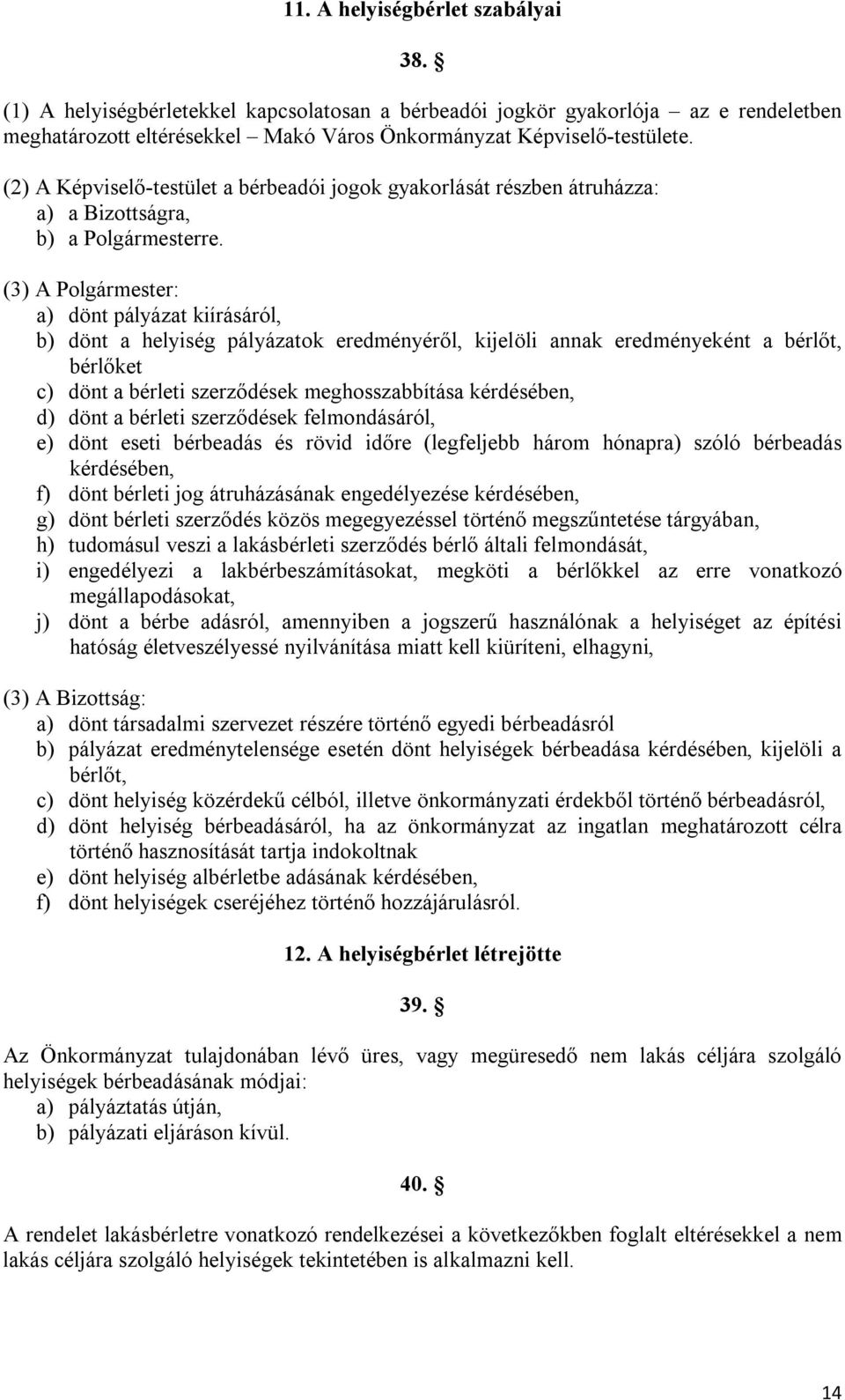 (3) A Polgármester: a) dönt pályázat kiírásáról, b) dönt a helyiség pályázatok eredményéről, kijelöli annak eredményeként a bérlőt, bérlőket c) dönt a bérleti szerződések meghosszabbítása kérdésében,