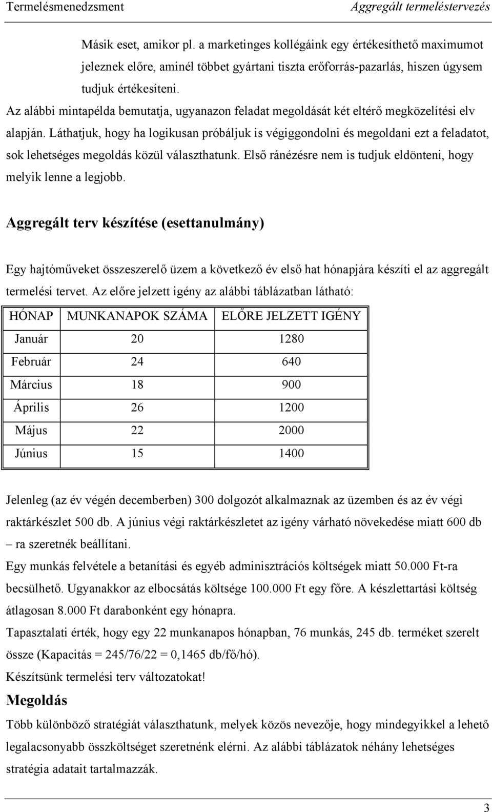 Láthatjuk, hogy ha logikusan próbáljuk is végiggondolni és megoldani ezt a feladatot, sok lehetséges megoldás közül választhatunk. Első ránézésre nem is tudjuk eldönteni, hogy melyik lenne a legjobb.