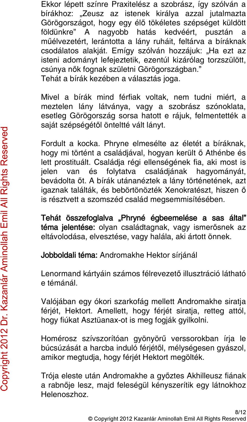 Emígy szólván hozzájuk: Ha ezt az isteni adományt lefejeztetik, ezentúl kizárólag torzszülött, csúnya nők fognak születni Görögországban. Tehát a bírák kezében a választás joga.