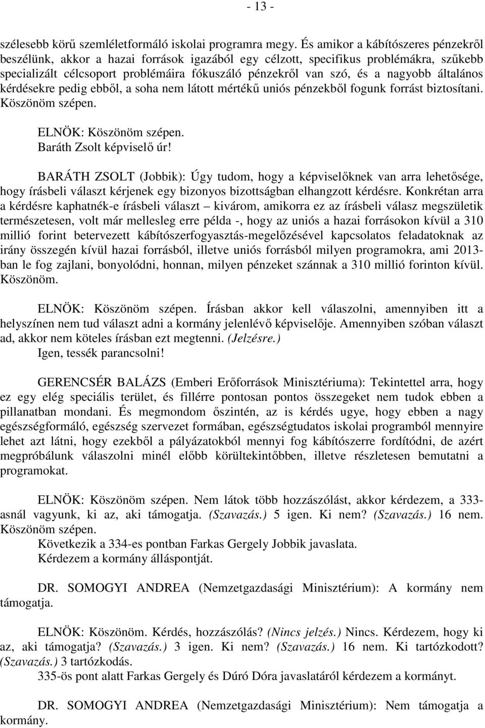 nagyobb általános kérdésekre pedig ebből, a soha nem látott mértékű uniós pénzekből fogunk forrást biztosítani. Köszönöm szépen. ELNÖK: Köszönöm szépen. Baráth Zsolt képviselő úr!