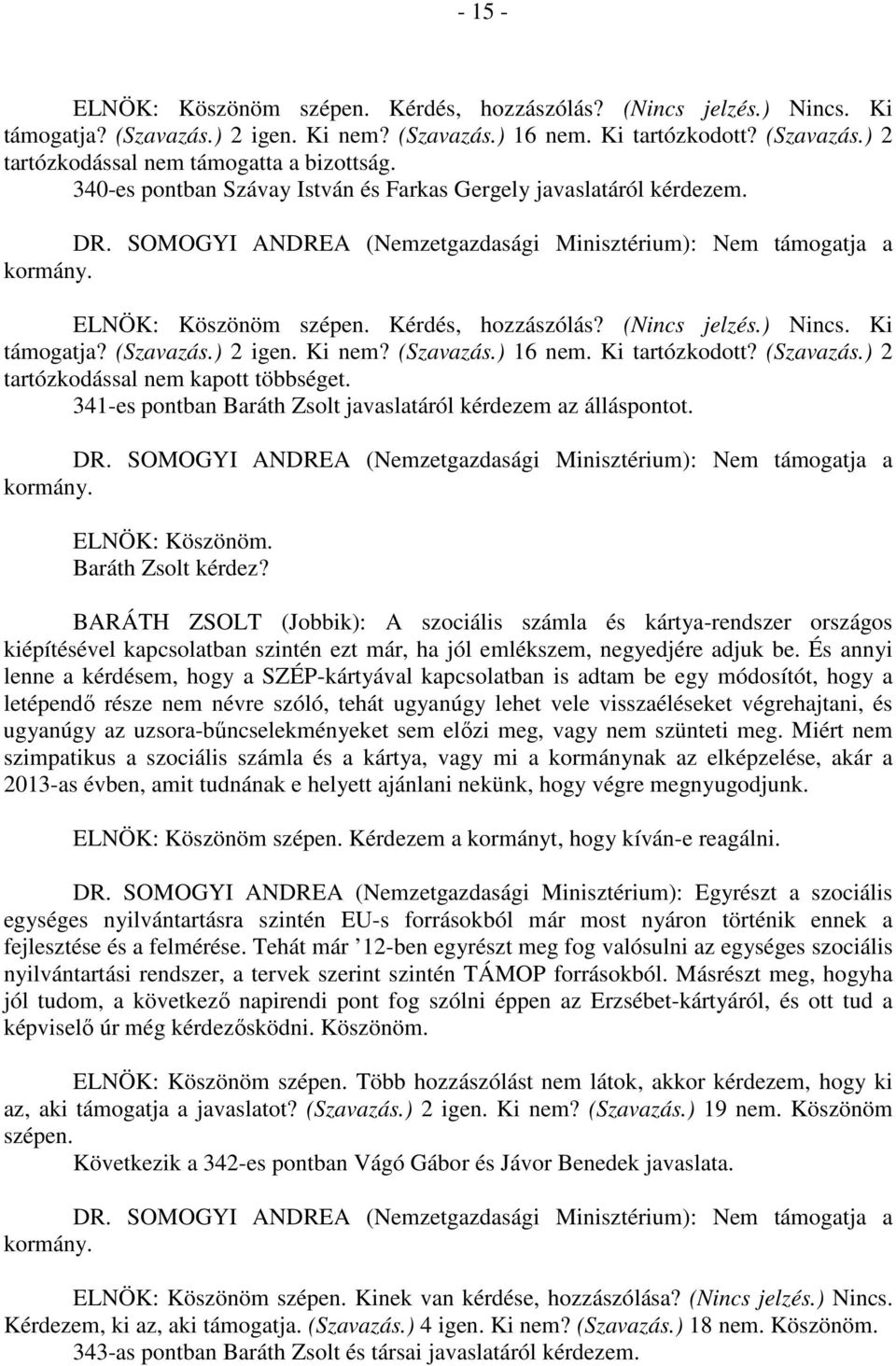 Ki tartózkodott? (Szavazás.) 2 tartózkodással nem kapott többséget. 341-es pontban Baráth Zsolt javaslatáról kérdezem az álláspontot. ELNÖK: Köszönöm. Baráth Zsolt kérdez?