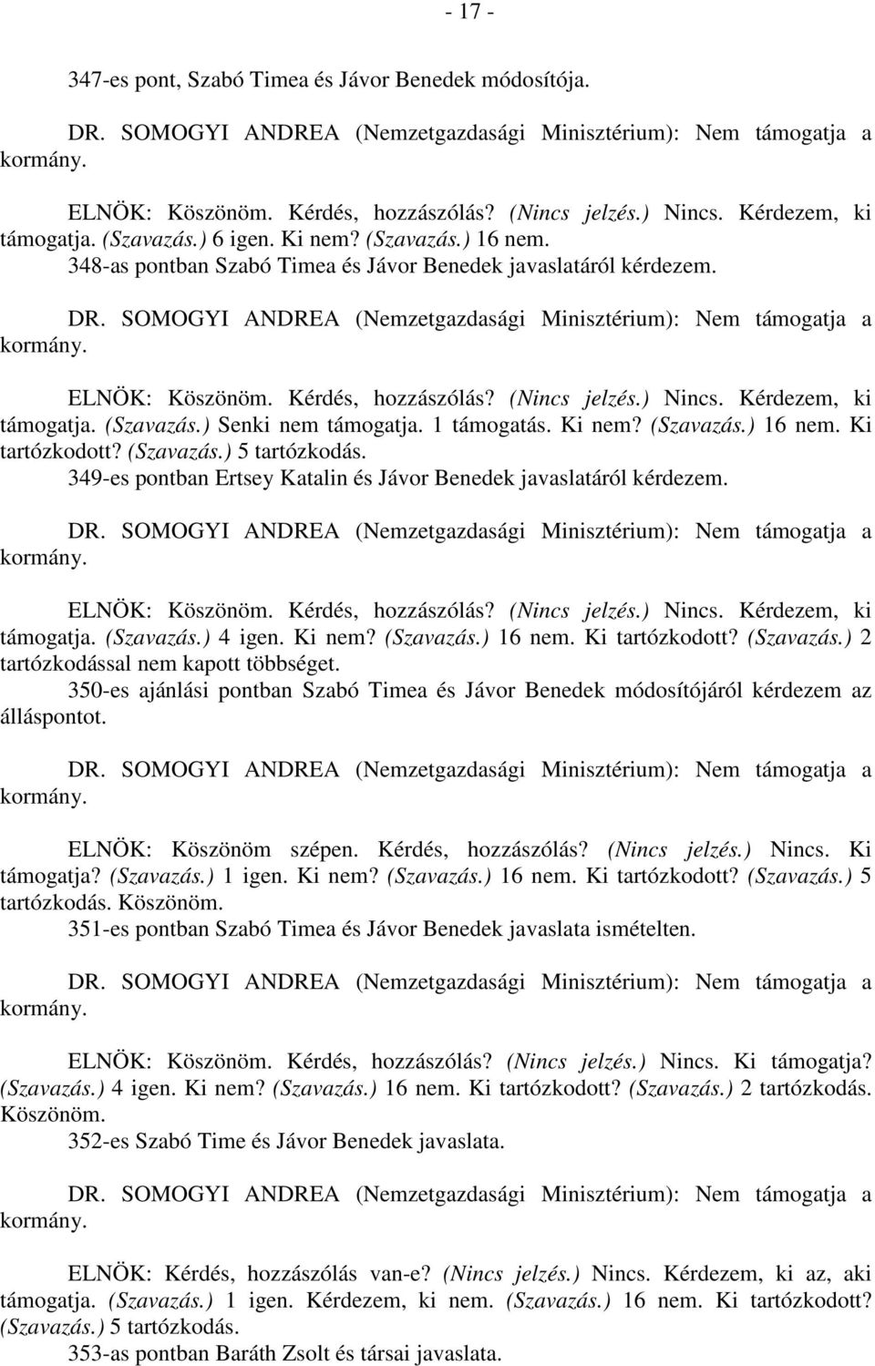 Ki nem? (Szavazás.) 16 nem. Ki tartózkodott? (Szavazás.) 5 tartózkodás. 349-es pontban Ertsey Katalin és Jávor Benedek javaslatáról kérdezem. ELNÖK: Köszönöm. Kérdés, hozzászólás? (Nincs jelzés.