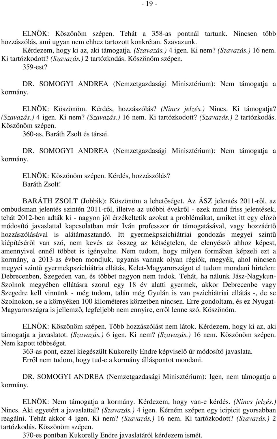 (Szavazás.) 16 nem. Ki tartózkodott? (Szavazás.) 2 tartózkodás. Köszönöm szépen. 360-as, Baráth Zsolt és társai. ELNÖK: Köszönöm szépen. Kérdés, hozzászólás? Baráth Zsolt! BARÁTH ZSOLT (Jobbik): Köszönöm a lehetőséget.