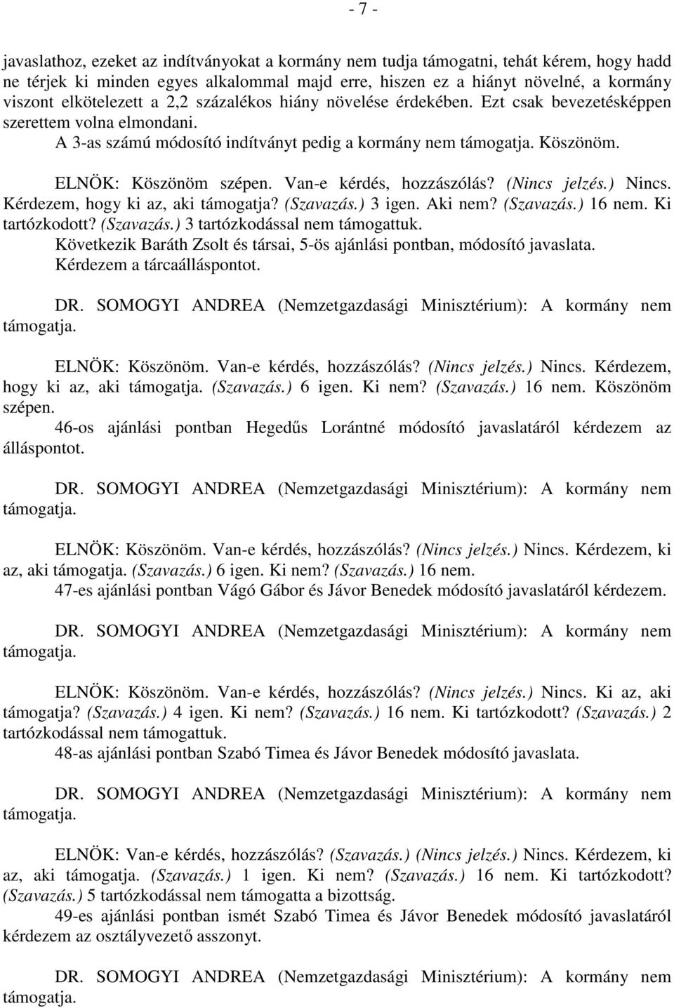 ELNÖK: Köszönöm szépen. Van-e kérdés, hozzászólás? (Nincs jelzés.) Nincs. Kérdezem, hogy ki az, aki támogatja? (Szavazás.) 3 igen. Aki nem? (Szavazás.) 16 nem. Ki tartózkodott? (Szavazás.) 3 tartózkodással nem támogattuk.