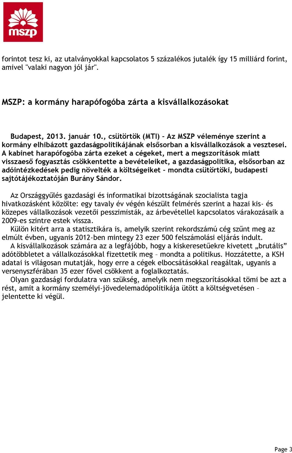 A kabinet harapófogóba zárta ezeket a cégeket, mert a megszorítások miatt visszaeső fogyasztás csökkentette a bevételeiket, a gazdaságpolitika, elsősorban az adóintézkedések pedig növelték a