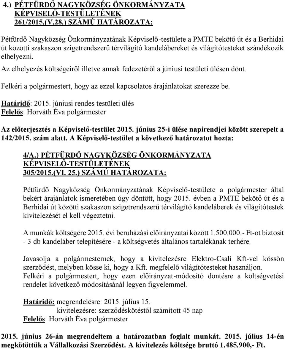 szándékozik elhelyezni. Az elhelyezés költségeiről illetve annak fedezetéről a júniusi testületi ülésen dönt. Felkéri a polgármestert, hogy az ezzel kapcsolatos árajánlatokat szerezze be.