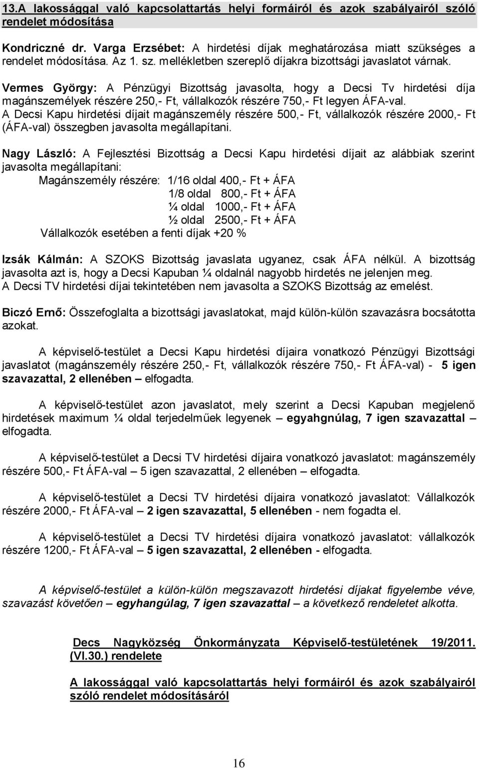 Vermes György: A Pénzügyi Bizottság javasolta, hogy a Decsi Tv hirdetési díja magánszemélyek részére 250,- Ft, vállalkozók részére 750,- Ft legyen ÁFA-val.