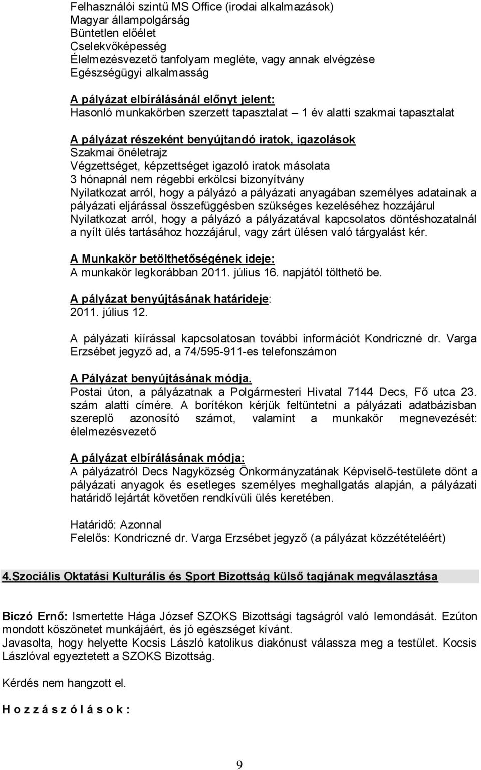 képzettséget igazoló iratok másolata 3 hónapnál nem régebbi erkölcsi bizonyítvány Nyilatkozat arról, hogy a pályázó a pályázati anyagában személyes adatainak a pályázati eljárással összefüggésben