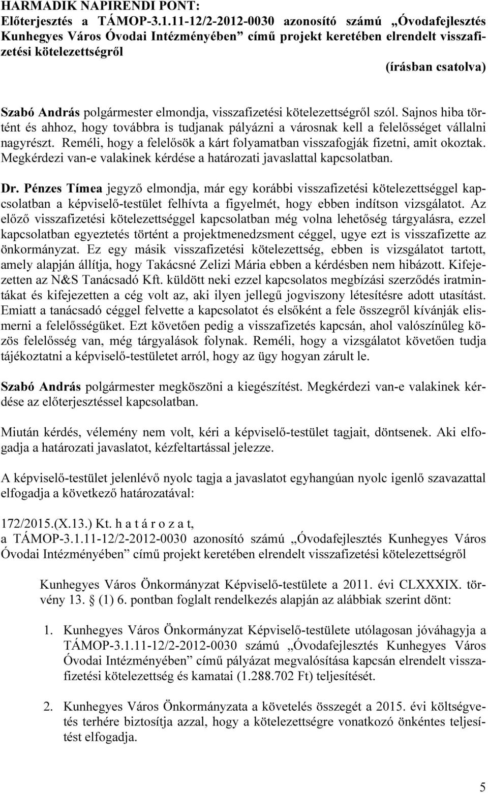 visszafizetési kötelezettségről szól. Sajnos hiba történt és ahhoz, hogy továbbra is tudjanak pályázni a városnak kell a felelősséget vállalni nagyrészt.