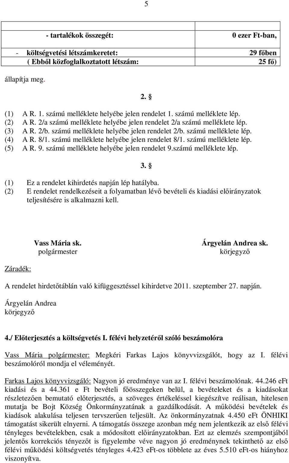 számú melléklete helyébe jelen rendelet 8/1. számú melléklete lép. (5) A R. 9. számú melléklete helyébe jelen rendelet 9.számú melléklete lép. (1) Ez a rendelet kihirdetés napján lép hatályba.