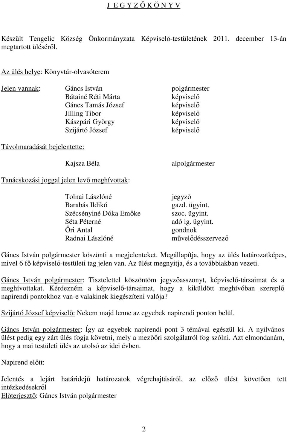 képviselő Távolmaradását bejelentette: Kajsza Béla alpolgármester Tanácskozási joggal jelen levő meghívottak: Tolnai Lászlóné Barabás Ildikó Szécsényiné Dóka Emőke Séta Péterné Őri Antal Radnai