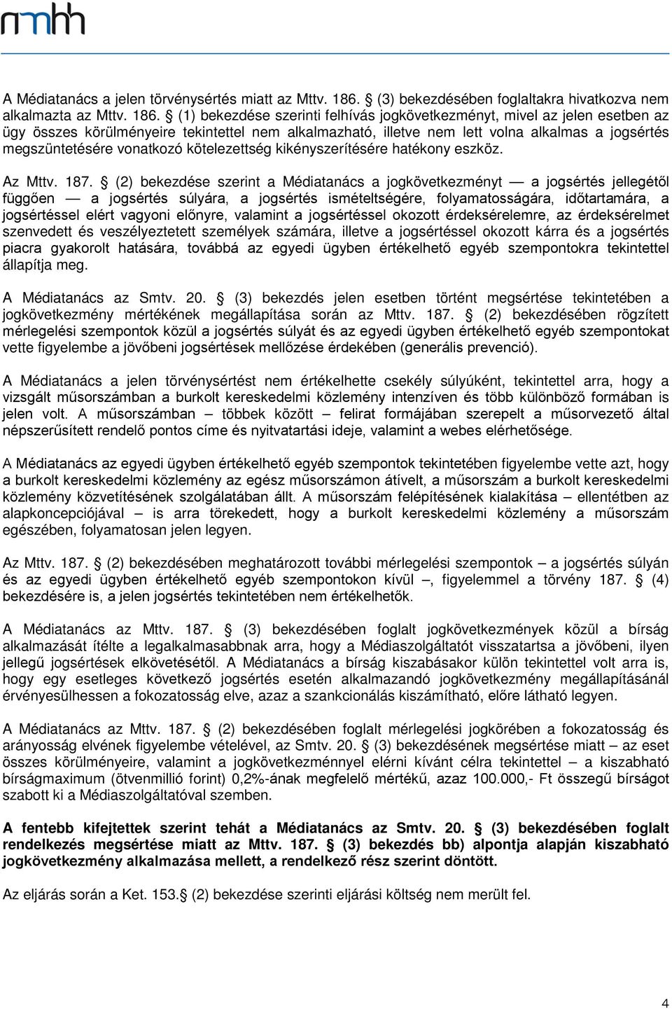 (1) bekezdése szerinti felhívás jogkövetkezményt, mivel az jelen esetben az ügy összes körülményeire tekintettel nem alkalmazható, illetve nem lett volna alkalmas a jogsértés megszüntetésére
