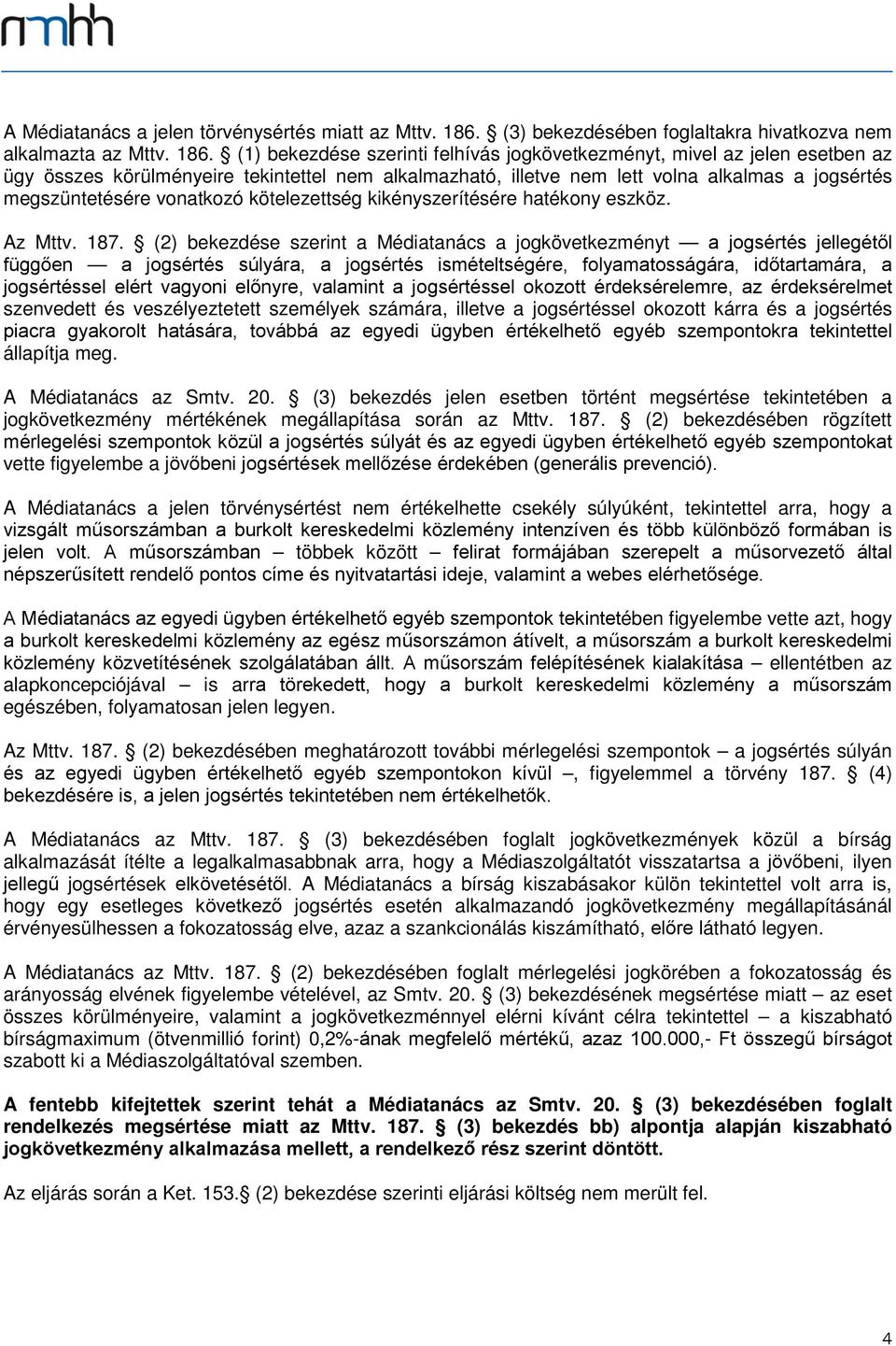 (1) bekezdése szerinti felhívás jogkövetkezményt, mivel az jelen esetben az ügy összes körülményeire tekintettel nem alkalmazható, illetve nem lett volna alkalmas a jogsértés megszüntetésére