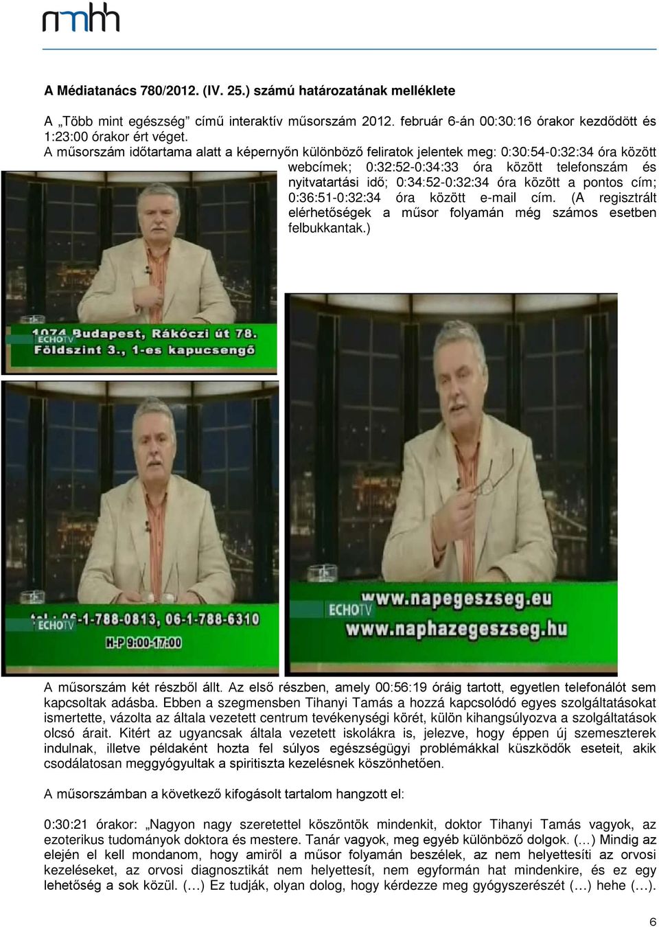 a pontos cím; 0:36:51-0:32:34 óra között e-mail cím. (A regisztrált elérhetőségek a műsor folyamán még számos esetben felbukkantak.) A műsorszám két részből állt.