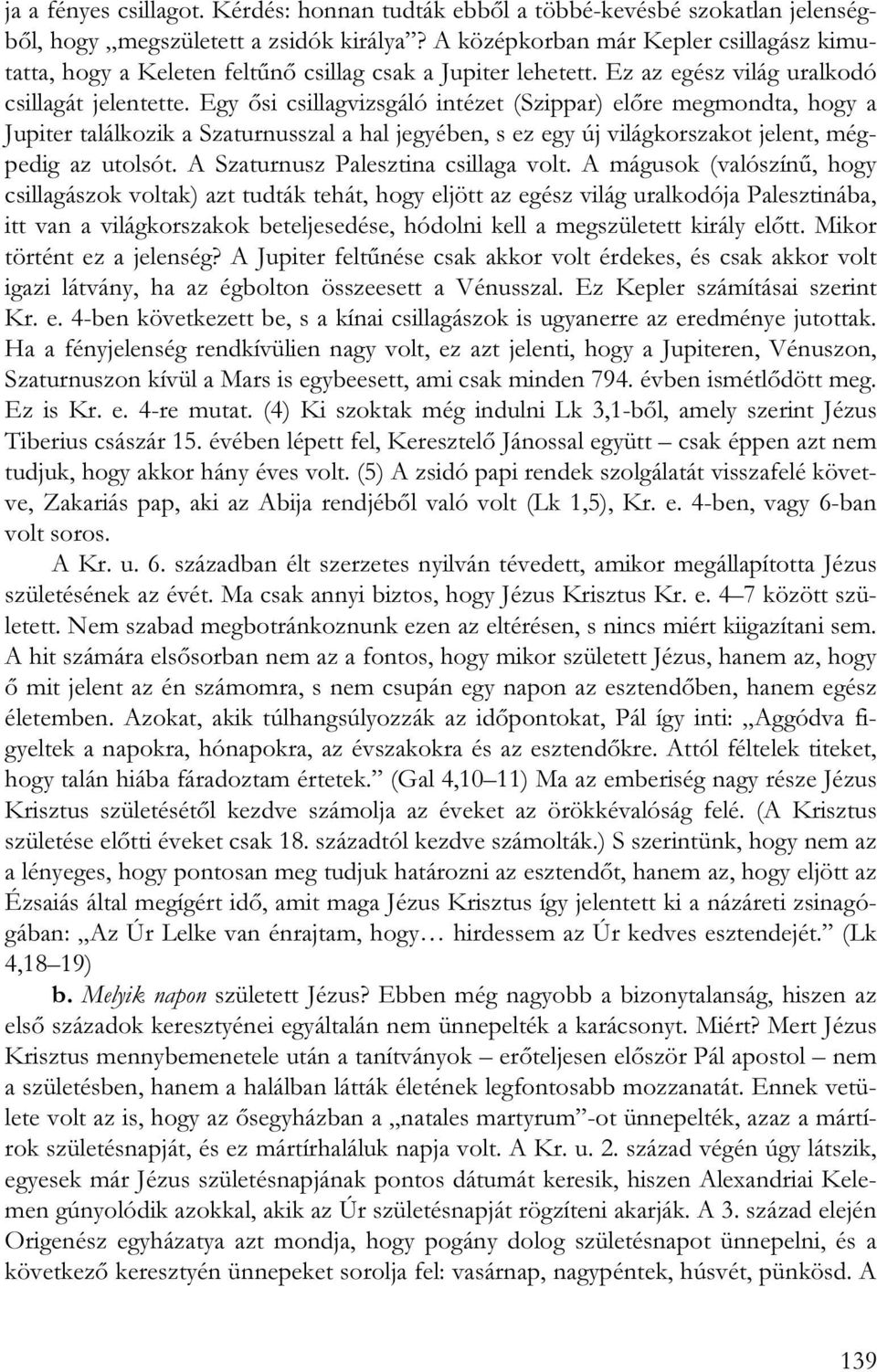 Egy ősi csillagvizsgáló intézet (Szippar) előre megmondta, hogy a Jupiter találkozik a Szaturnusszal a hal jegyében, s ez egy új világkorszakot jelent, mégpedig az utolsót.