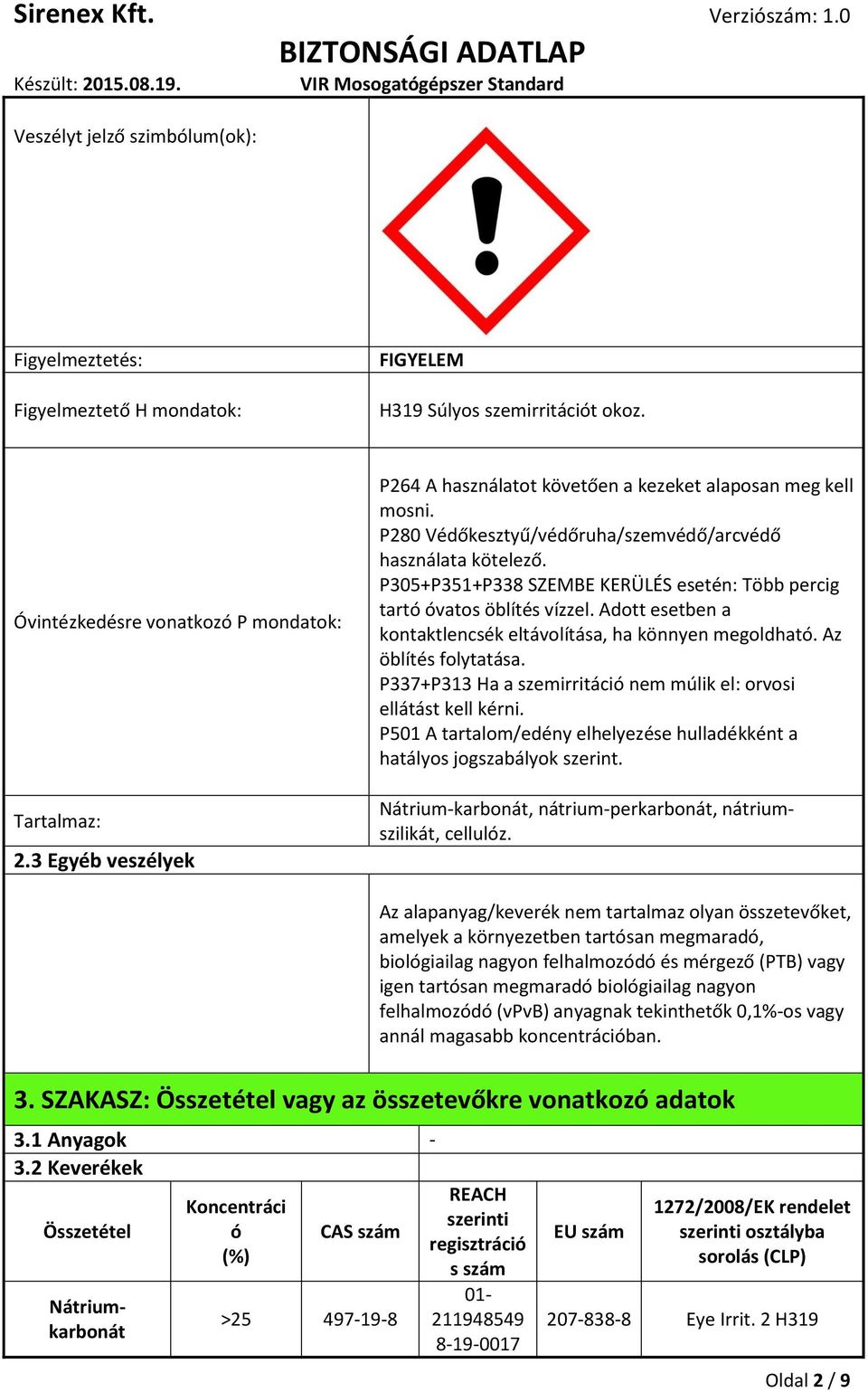 P305+P351+P338 SZEMBE KERÜLÉS esetén: Több percig tartó óvatos öblítés vízzel. Adott esetben a kontaktlencsék eltávolítása, ha könnyen megoldható. Az öblítés folytatása.