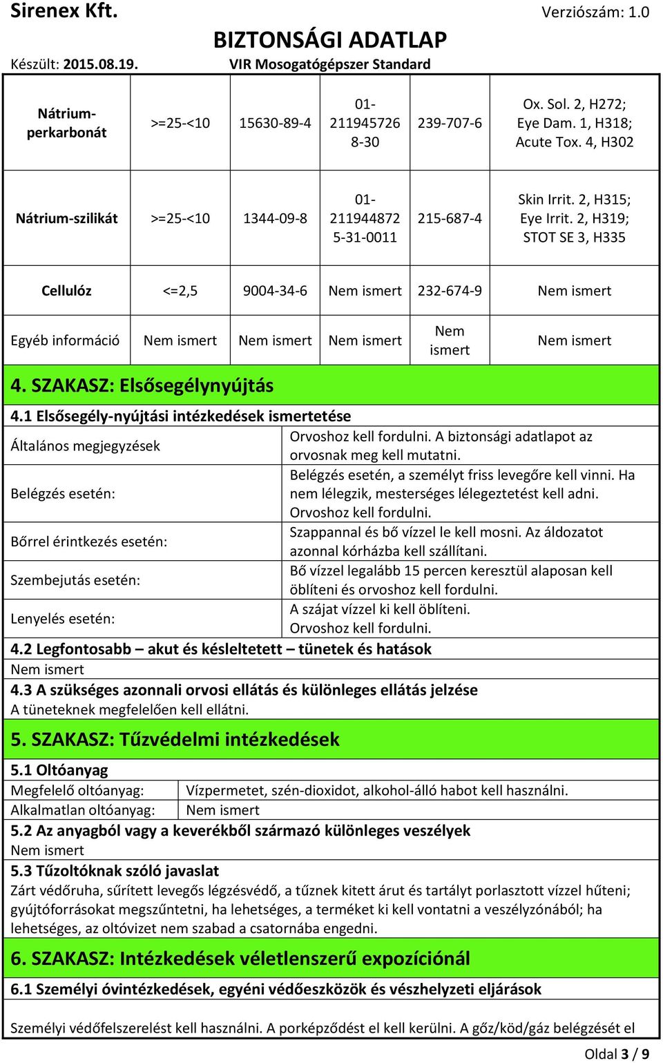 SZAKASZ: Elsősegélynyújtás Nem ismert 4.1 Elsősegély-nyújtási intézkedések ismertetése Orvoshoz kell fordulni. A biztonsági adatlapot az Általános megjegyzések orvosnak meg kell mutatni.