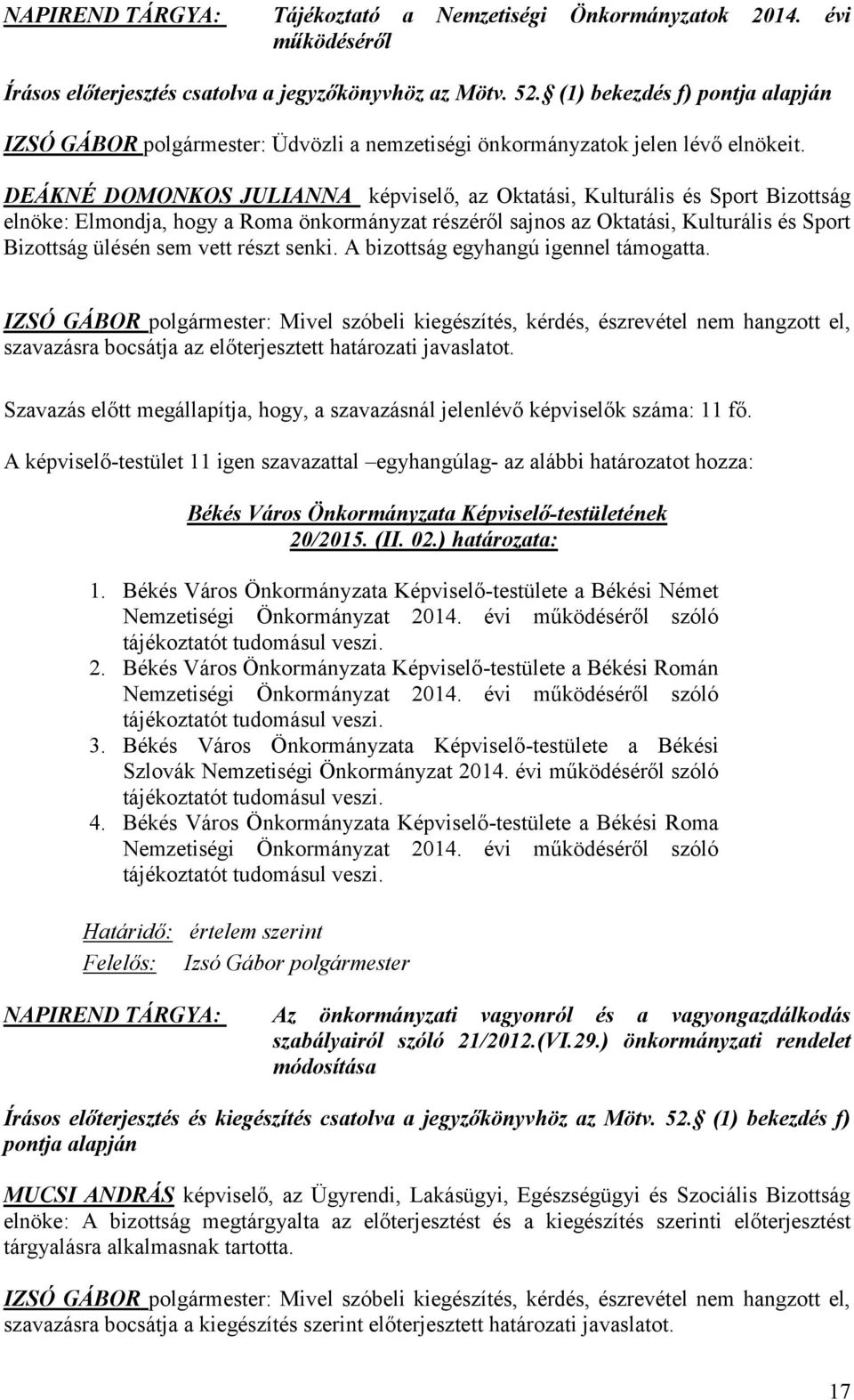 DEÁKNÉ DOMONKOS JULIANNA képviselő, az Oktatási, Kulturális és Sport Bizottság elnöke: Elmondja, hogy a Roma önkormányzat részéről sajnos az Oktatási, Kulturális és Sport Bizottság ülésén sem vett