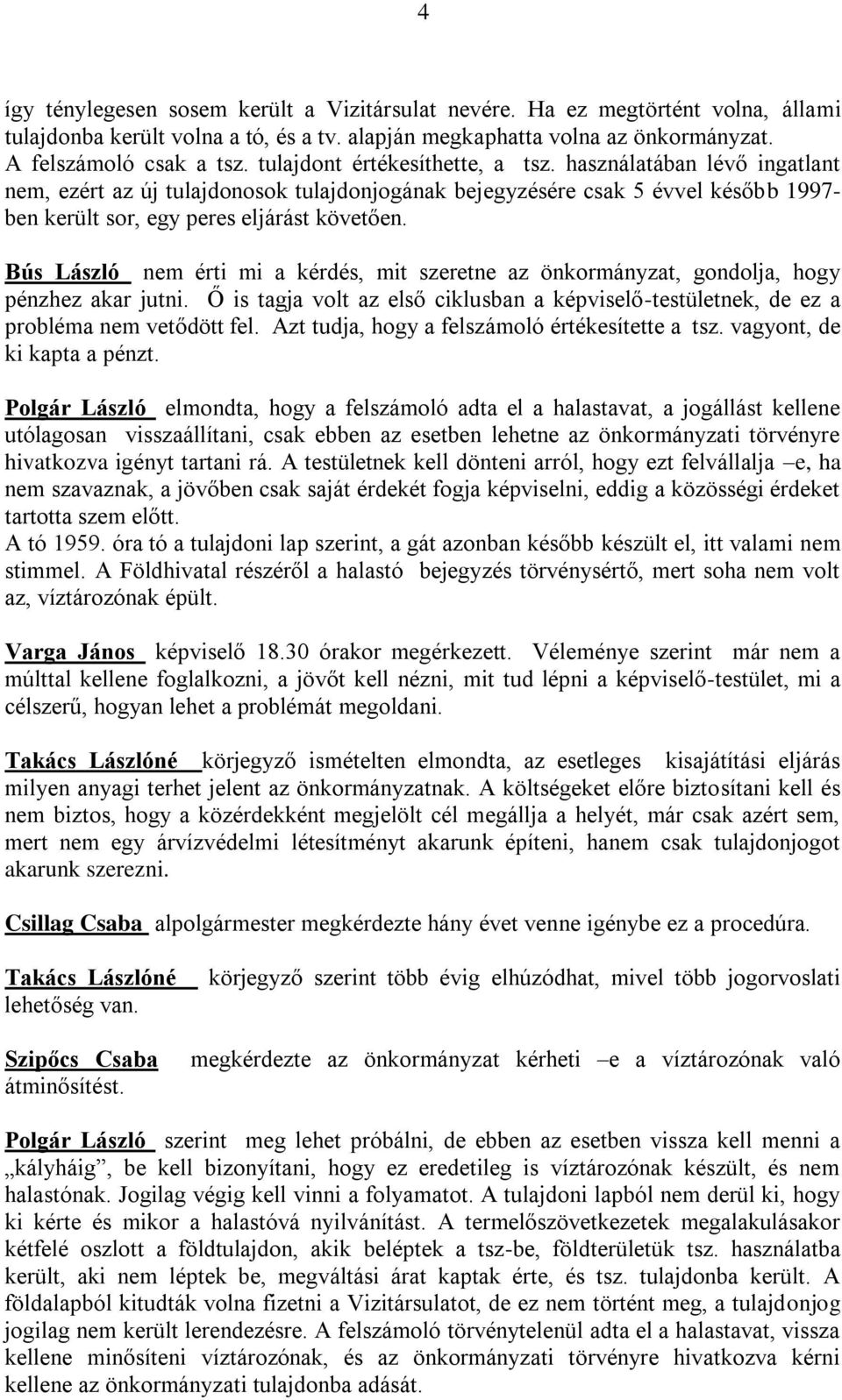 Bús László nem érti mi a kérdés, mit szeretne az önkormányzat, gondolja, hogy pénzhez akar jutni. Ő is tagja volt az első ciklusban a -testületnek, de ez a probléma nem vetődött fel.