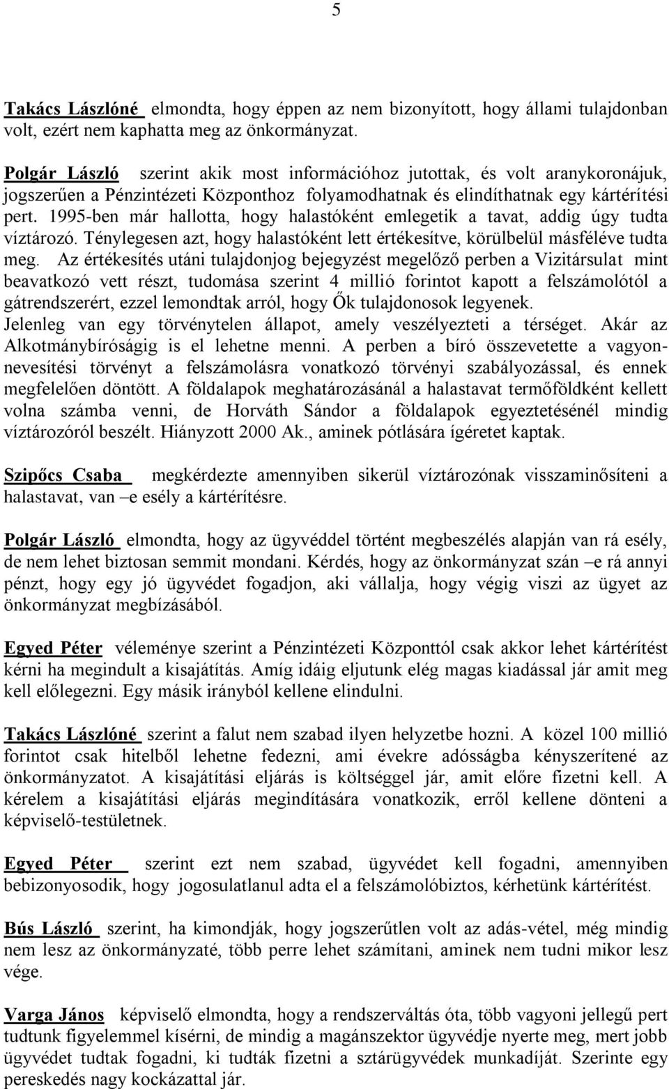 1995-ben már hallotta, hogy halastóként emlegetik a tavat, addig úgy tudta víztározó. Ténylegesen azt, hogy halastóként lett értékesítve, körülbelül másféléve tudta meg.