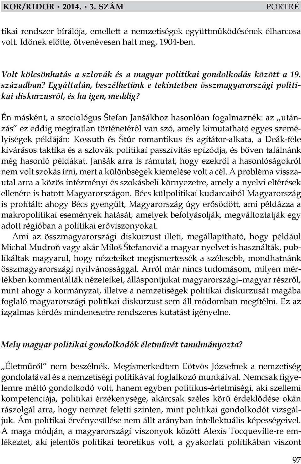 Én másként, a szociológus Štefan Janšákhoz hasonlóan fogalmaznék: az utánzás ez eddig megíratlan történetéről van szó, amely kimutatható egyes személyiségek példáján: Kossuth és Štúr romantikus és