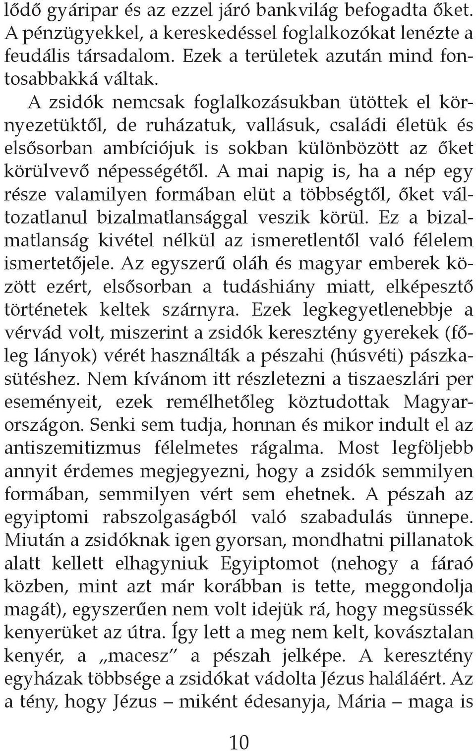 A mai napig is, ha a nép egy része valamilyen formában elüt a többségtől, őket változatlanul bizalmatlansággal veszik körül.