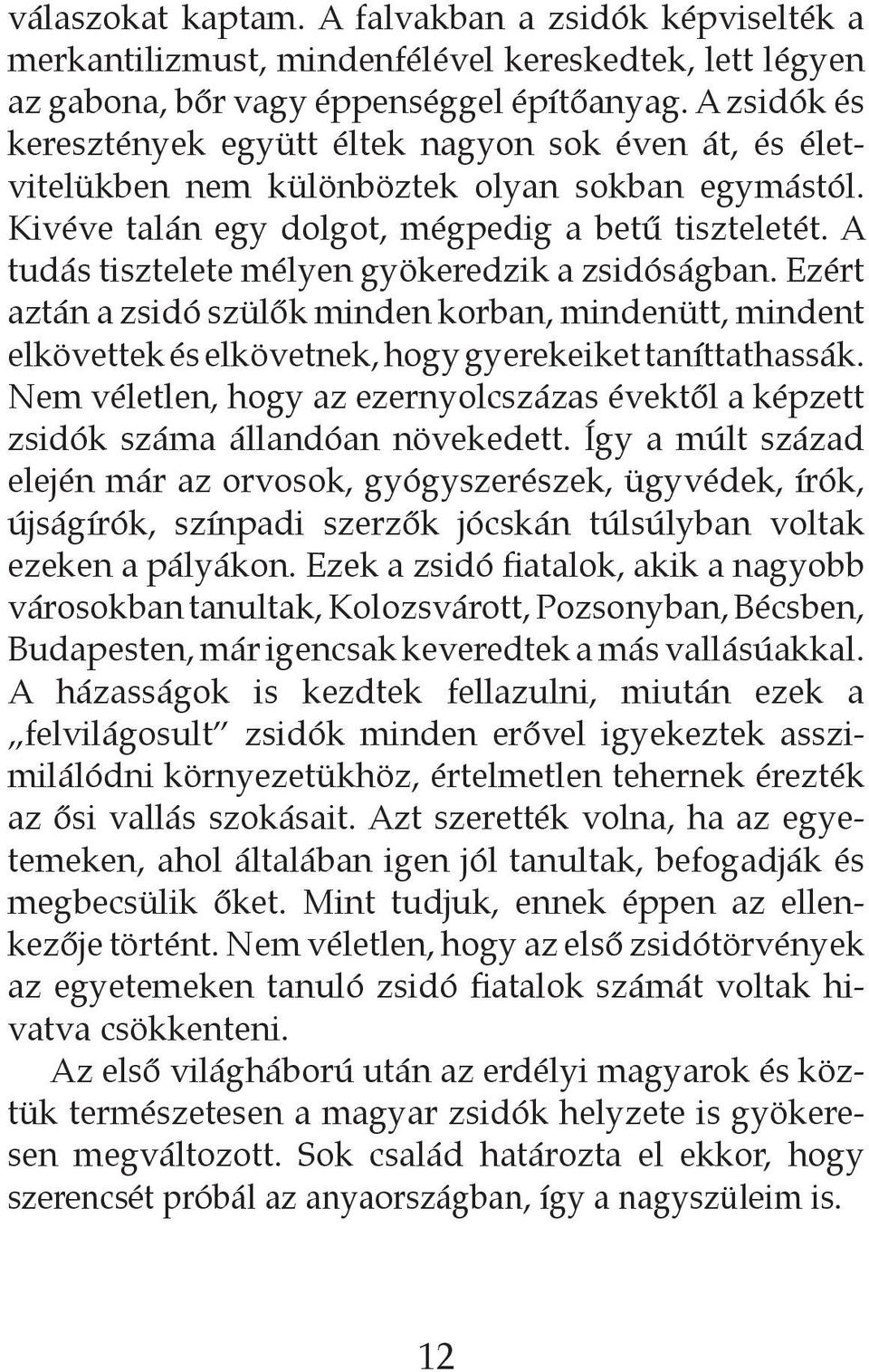 A tudás tisztelete mélyen gyökeredzik a zsidóságban. Ezért aztán a zsidó szülők minden korban, mindenütt, mindent elkövettek és elkövetnek, hogy gyerekeiket taníttathassák.