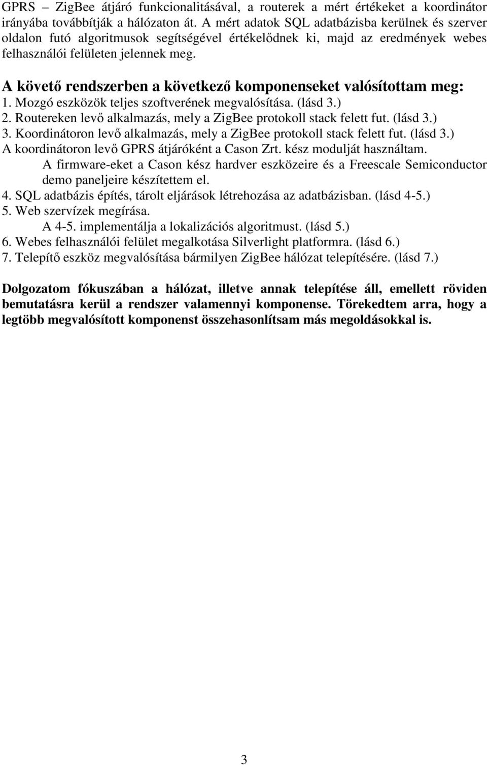 A követő rendszerben a következő komponenseket valósítottam meg: 1. Mozgó eszközök teljes szoftverének megvalósítása. (lásd 3.) 2. Routereken levő alkalmazás, mely a ZigBee protokoll stack felett fut.