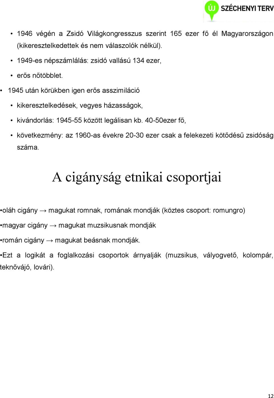 1945 után körükben igen erős asszimiláció kikeresztelkedések, vegyes házasságok, kivándorlás: 1945-55 között legálisan kb.