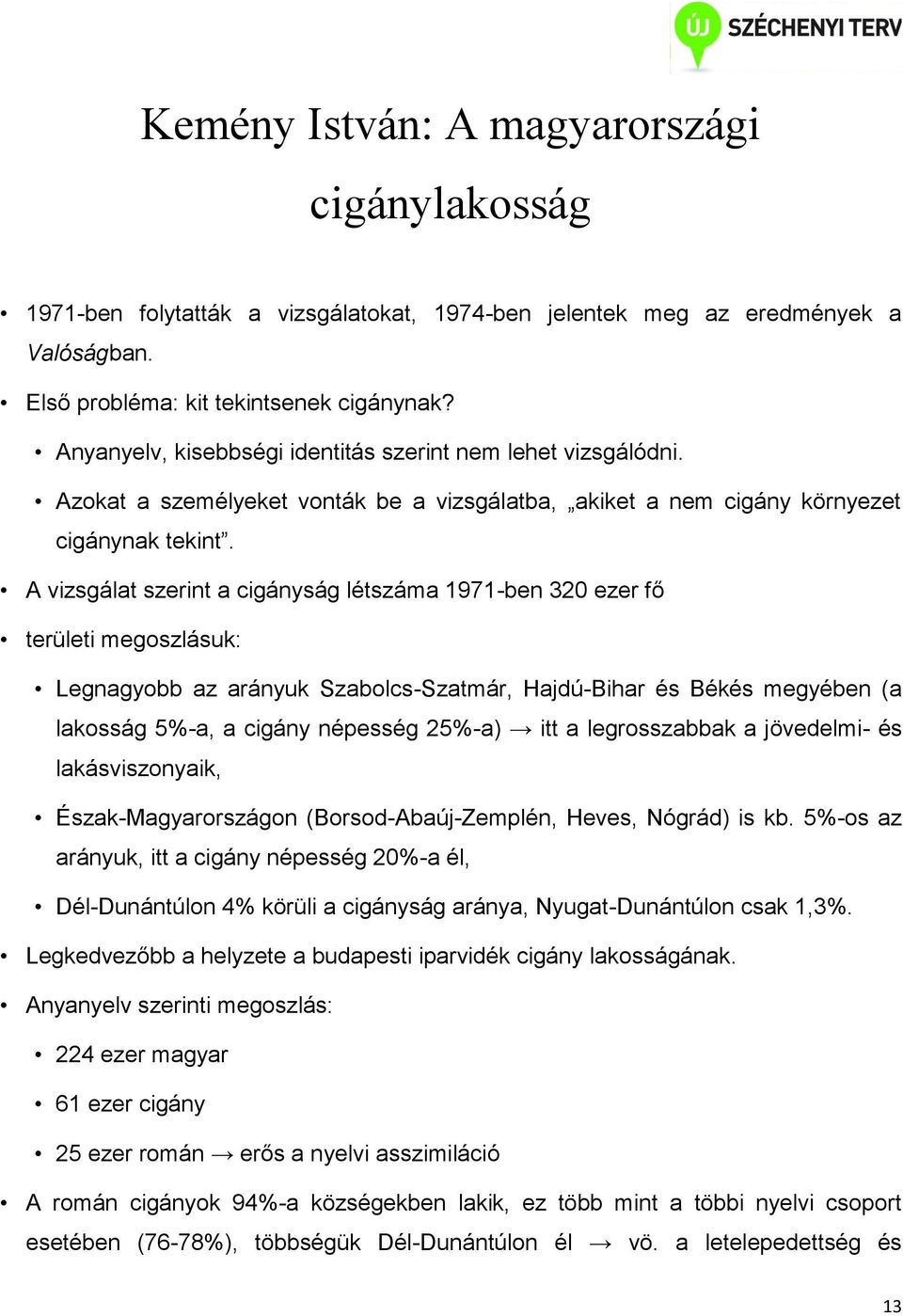 A vizsgálat szerint a cigányság létszáma 1971-ben 320 ezer fő területi megoszlásuk: Legnagyobb az arányuk Szabolcs-Szatmár, Hajdú-Bihar és Békés megyében (a lakosság 5%-a, a cigány népesség 25%-a)