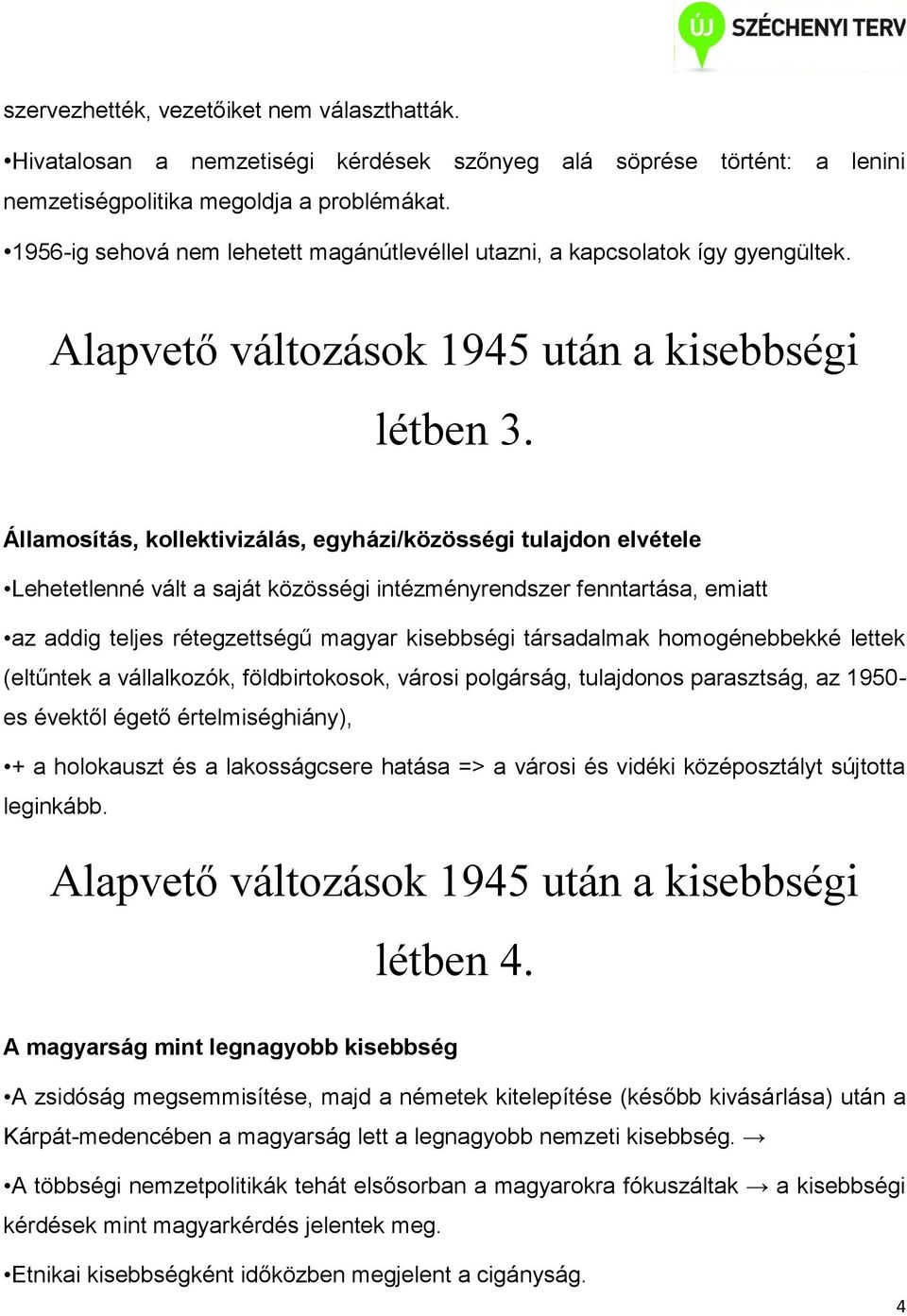 Államosítás, kollektivizálás, egyházi/közösségi tulajdon elvétele Lehetetlenné vált a saját közösségi intézményrendszer fenntartása, emiatt az addig teljes rétegzettségű magyar kisebbségi társadalmak