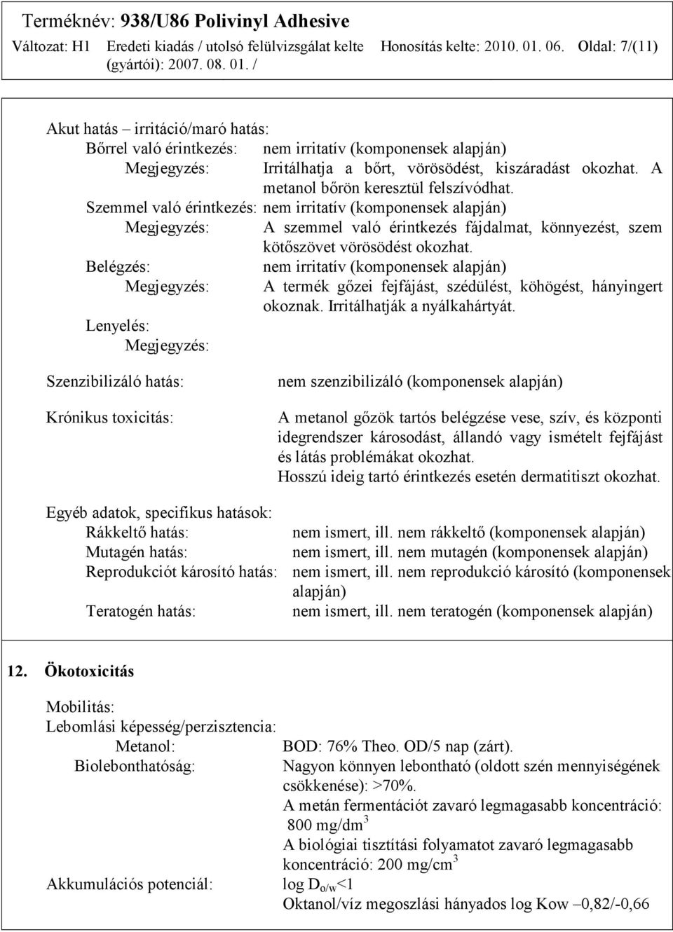 A metanol bőrön keresztül felszívódhat. Szemmel való érintkezés: nem irritatív (komponensek alapján) Megjegyzés: A szemmel való érintkezés fájdalmat, könnyezést, szem kötőszövet vörösödést okozhat.